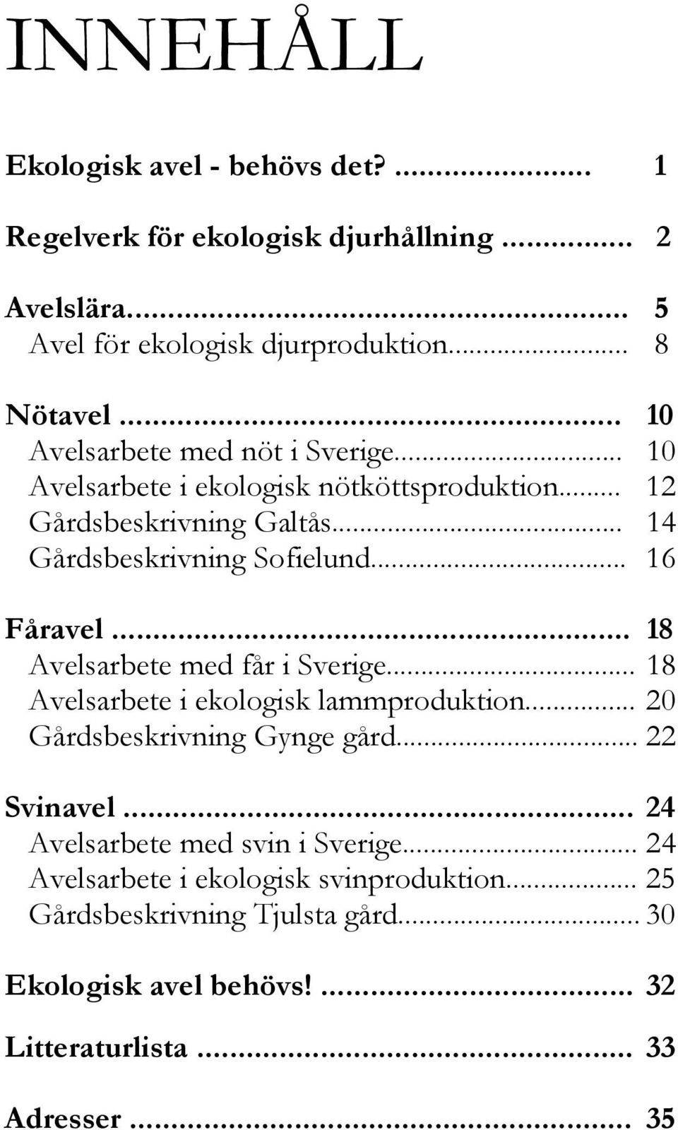 .. 16 Fåravel... 18 Avelsarbete med får i Sverige... 18 Avelsarbete i ekologisk lammproduktion... 20 Gårdsbeskrivning Gynge gård... 22 Svinavel.