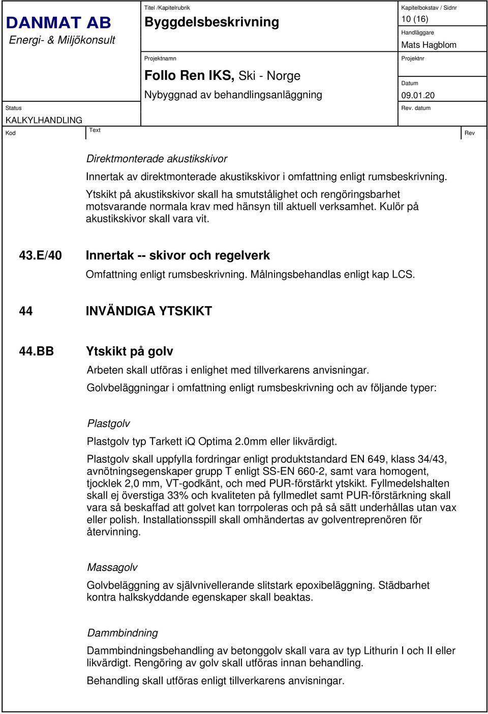 E/40 Innertak -- skivor och regelverk Omfattning enligt rumsbeskrivning. Målningsbehandlas enligt kap LCS. 44 INVÄNDIGA YTSKIKT 44.