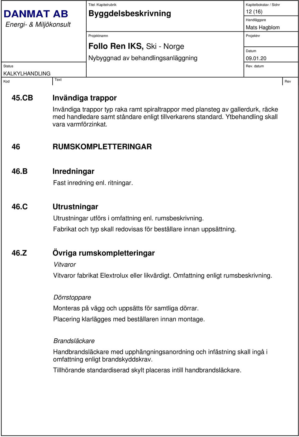 Fabrikat och typ skall redovisas för beställare innan uppsättning. 46.Z Övriga rumskompletteringar Vitvaror Vitvaror fabrikat Elextrolux eller likvärdigt. Omfattning enligt rumsbeskrivning.