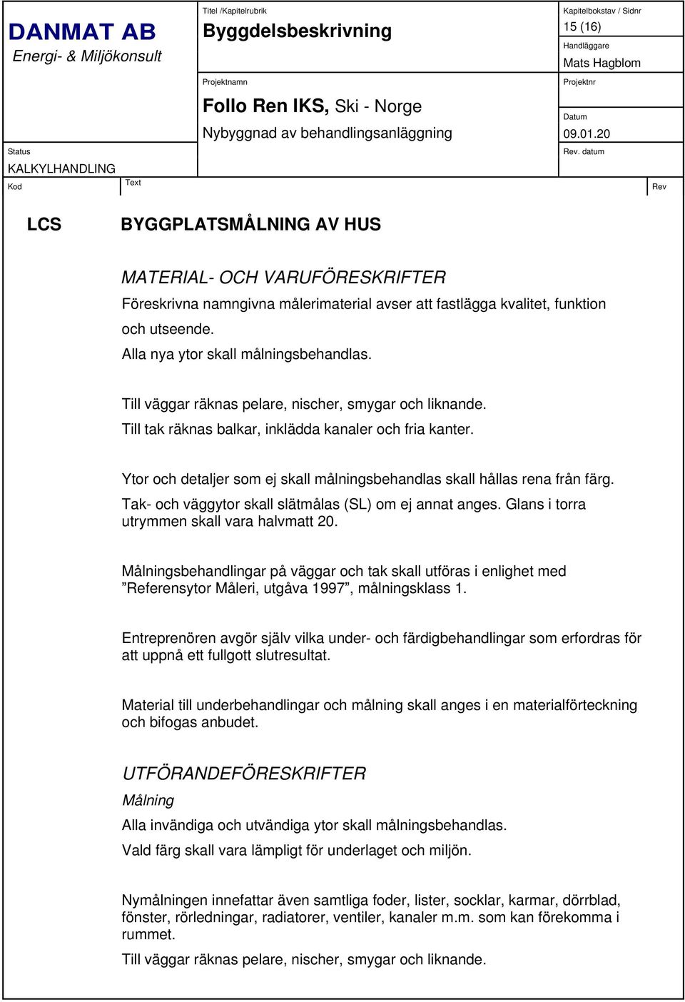 Ytor och detaljer som ej skall målningsbehandlas skall hållas rena från färg. Tak- och väggytor skall slätmålas (SL) om ej annat anges. Glans i torra utrymmen skall vara halvmatt 20.