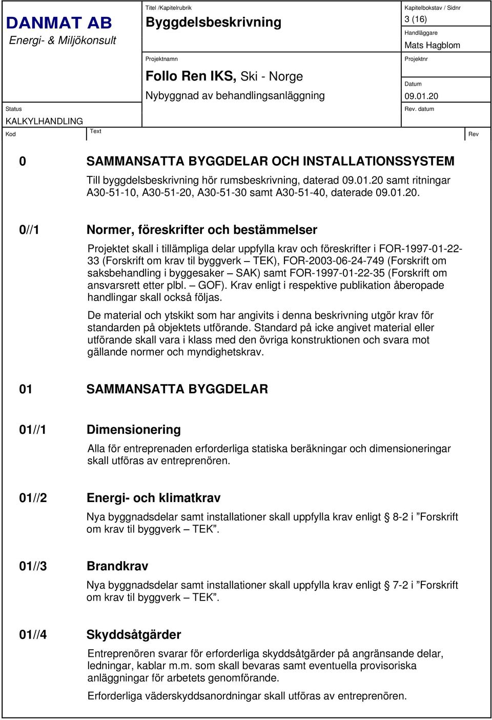 om saksbehandling i byggesaker SAK) samt FOR-1997-01-22-35 (Forskrift om ansvarsrett etter plbl. GOF). Krav enligt i respektive publikation åberopade handlingar skall också följas.