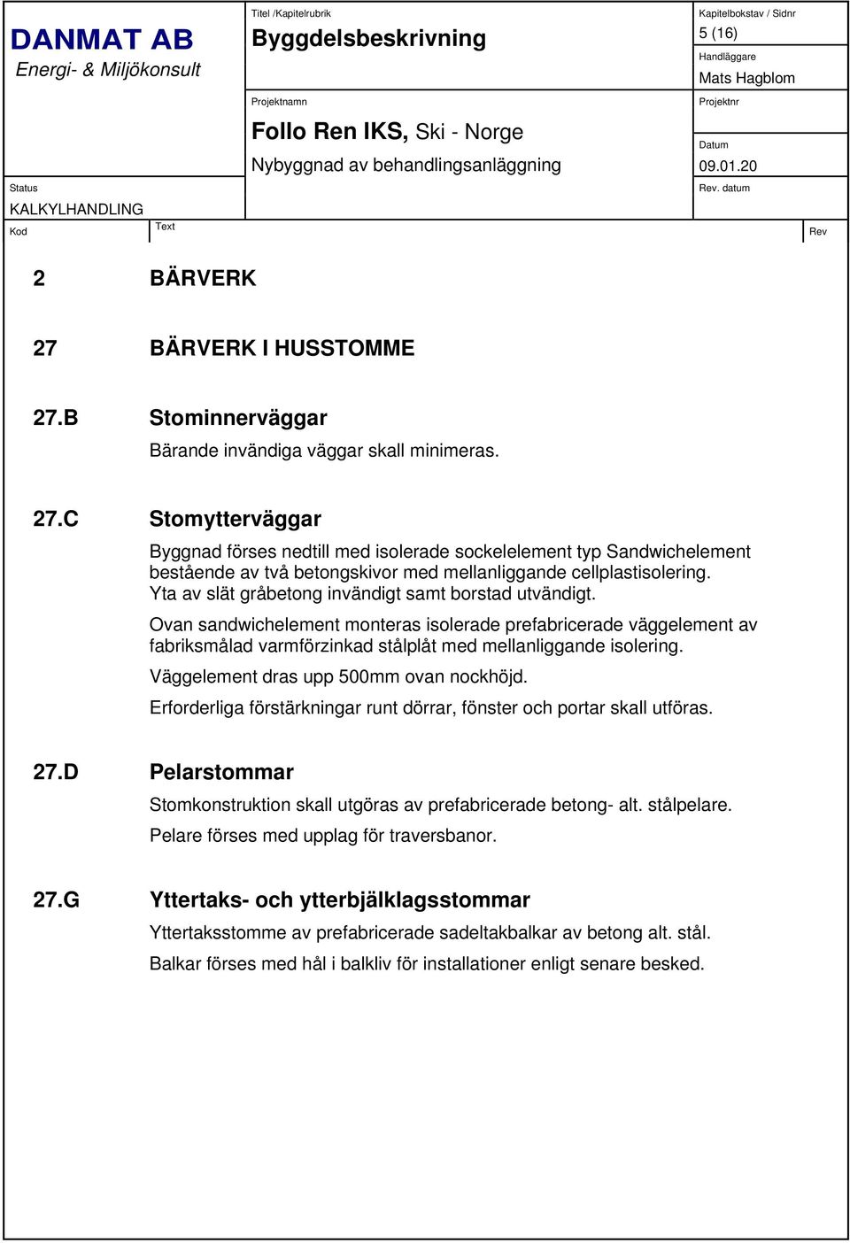 Väggelement dras upp 500mm ovan nockhöjd. Erforderliga förstärkningar runt dörrar, fönster och portar skall utföras. 27.D Pelarstommar Stomkonstruktion skall utgöras av prefabricerade betong- alt.