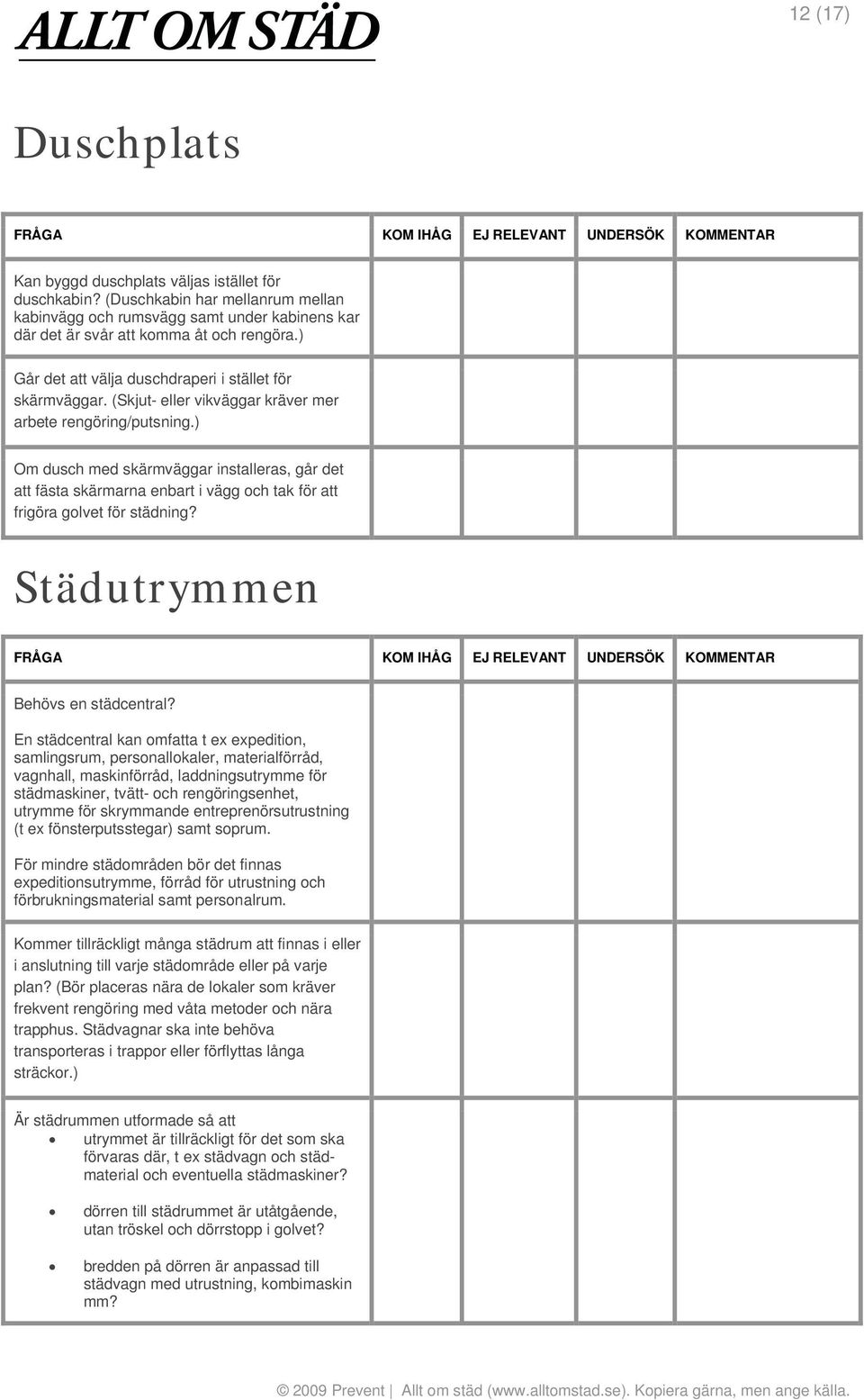 ) Om dusch med skärmväggar installeras, går det att fästa skärmarna enbart i vägg och tak för att frigöra golvet för städning? Städutrymmen Behövs en städcentral?