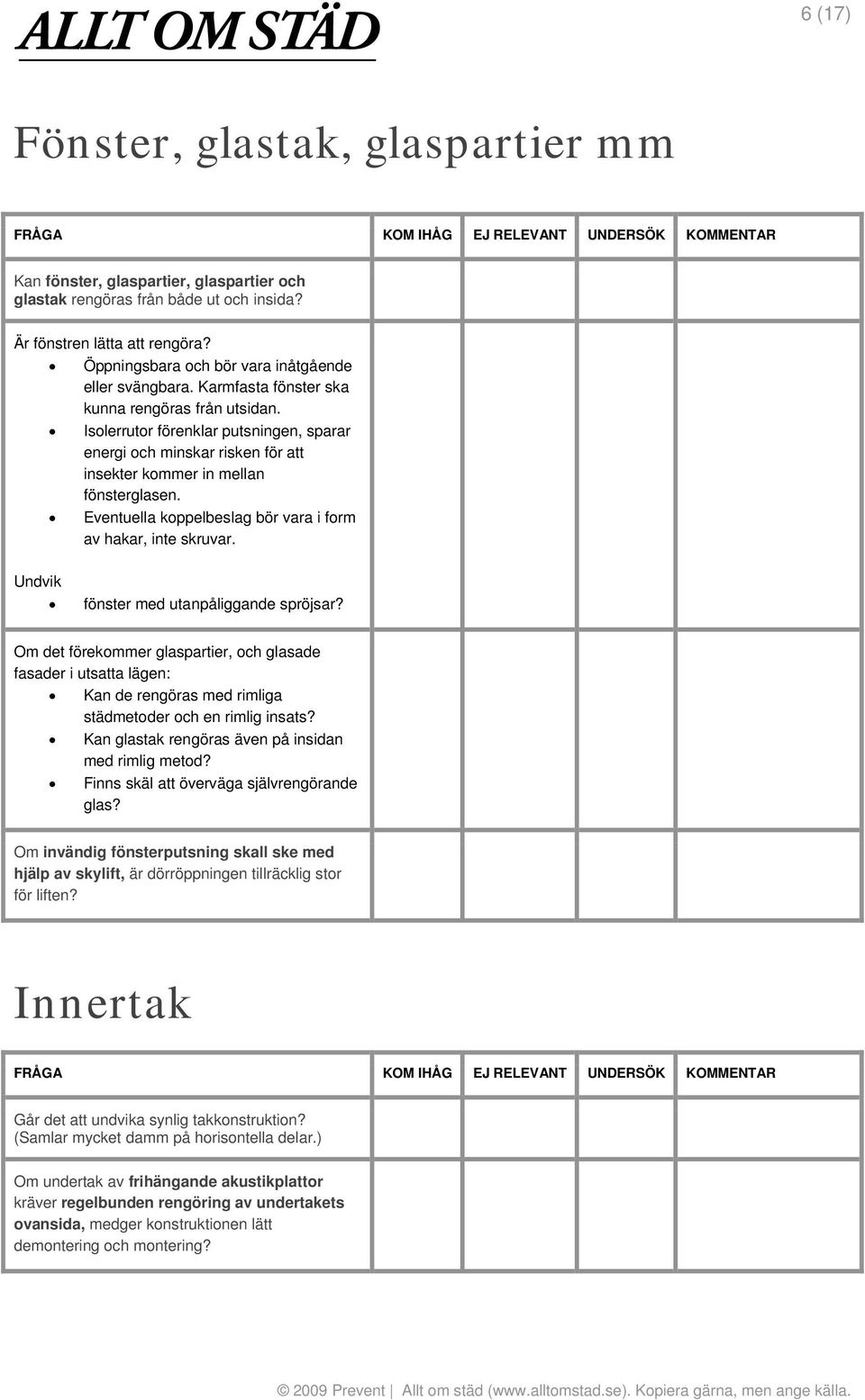 Isolerrutor förenklar putsningen, sparar energi och minskar risken för att insekter kommer in mellan fönsterglasen. Eventuella koppelbeslag bör vara i form av hakar, inte skruvar.