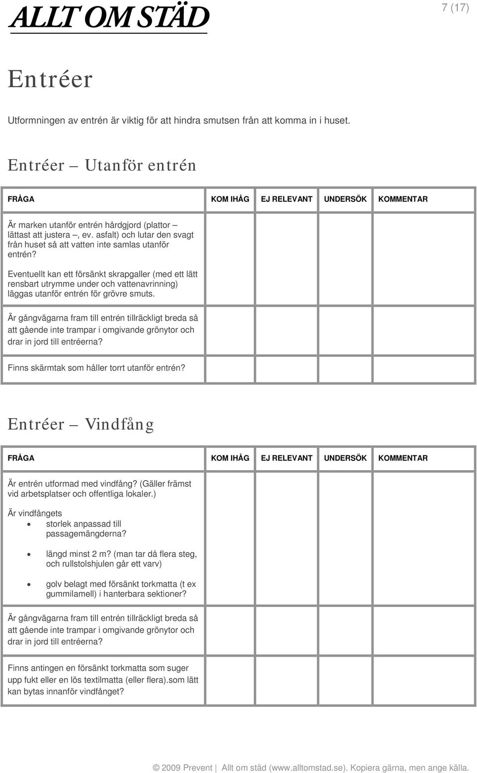 Eventuellt kan ett försänkt skrapgaller (med ett lätt rensbart utrymme under och vattenavrinning) läggas utanför entrén för grövre smuts.