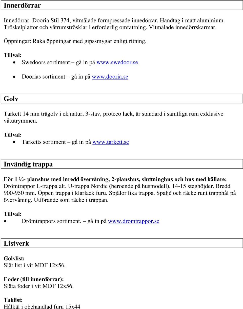 se Golv Tarkett 14 mm trägolv i ek natur, 3-stav, proteco lack, är standard i samtliga rum exklusive våtutrymmen. Tarketts sortiment gå in på www.tarkett.