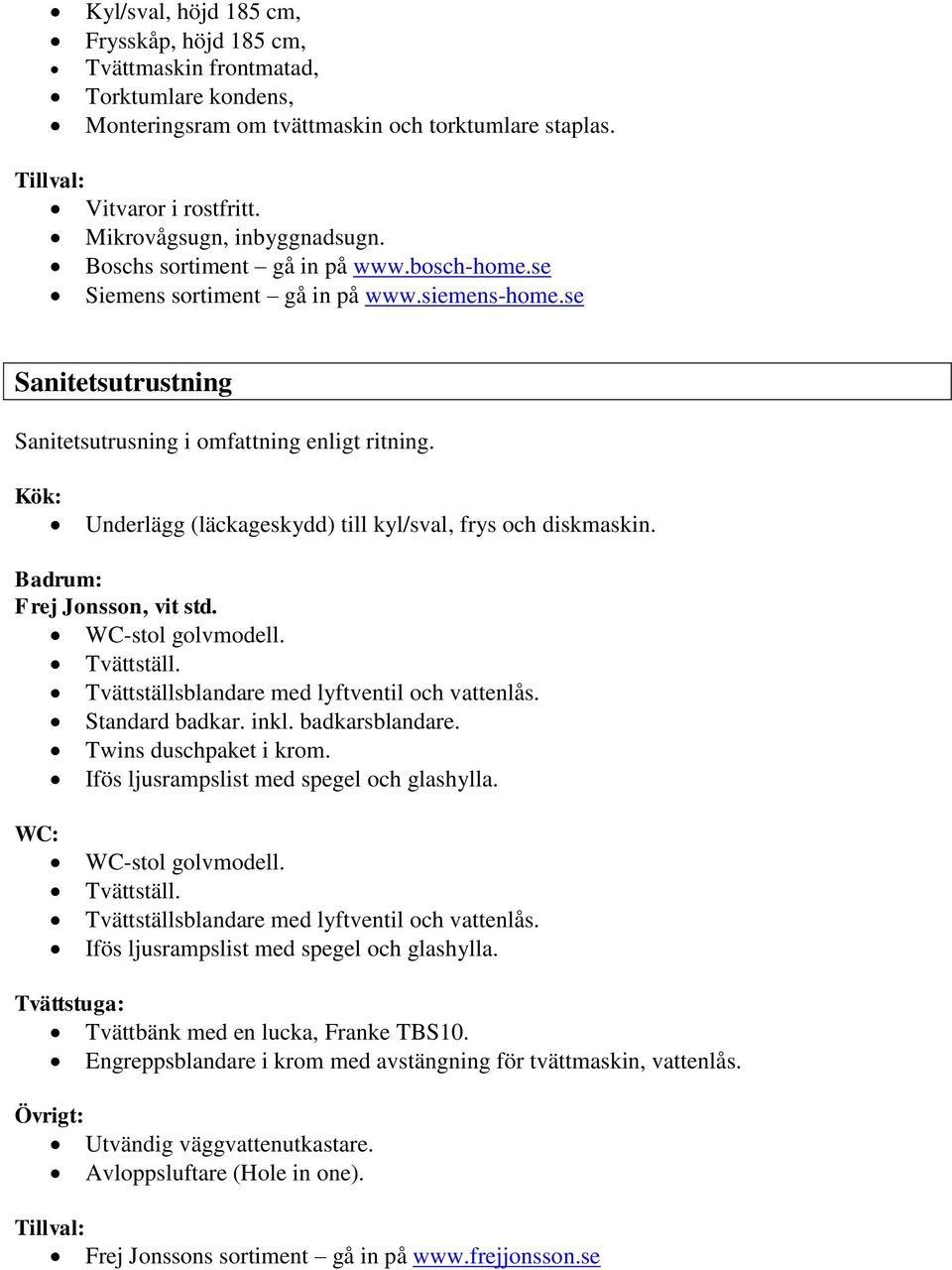 Kök: Underlägg (läckageskydd) till kyl/sval, frys och diskmaskin. Badrum: Frej Jonsson, vit std. WC-stol golvmodell. Tvättställ. Tvättställsblandare med lyftventil och vattenlås. Standard badkar.