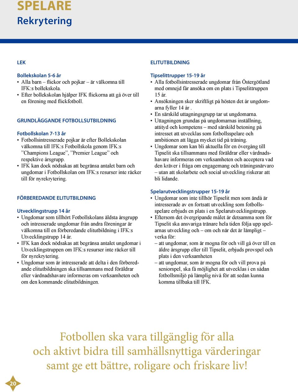 årsgrupp. IFK kan dock nödsakas att begränsa antalet barn och ungdomar i Fotbollskolan om IFK:s resurser inte räcker till för nyrekrytering.
