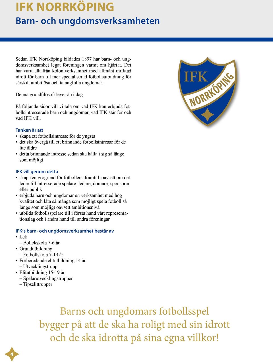 Denna grundfilosofi lever än i dag. På följande sidor vill vi tala om vad IFK kan erbjuda fotbollsintresserade barn och ungdomar, vad IFK står för och vad IFK vill.