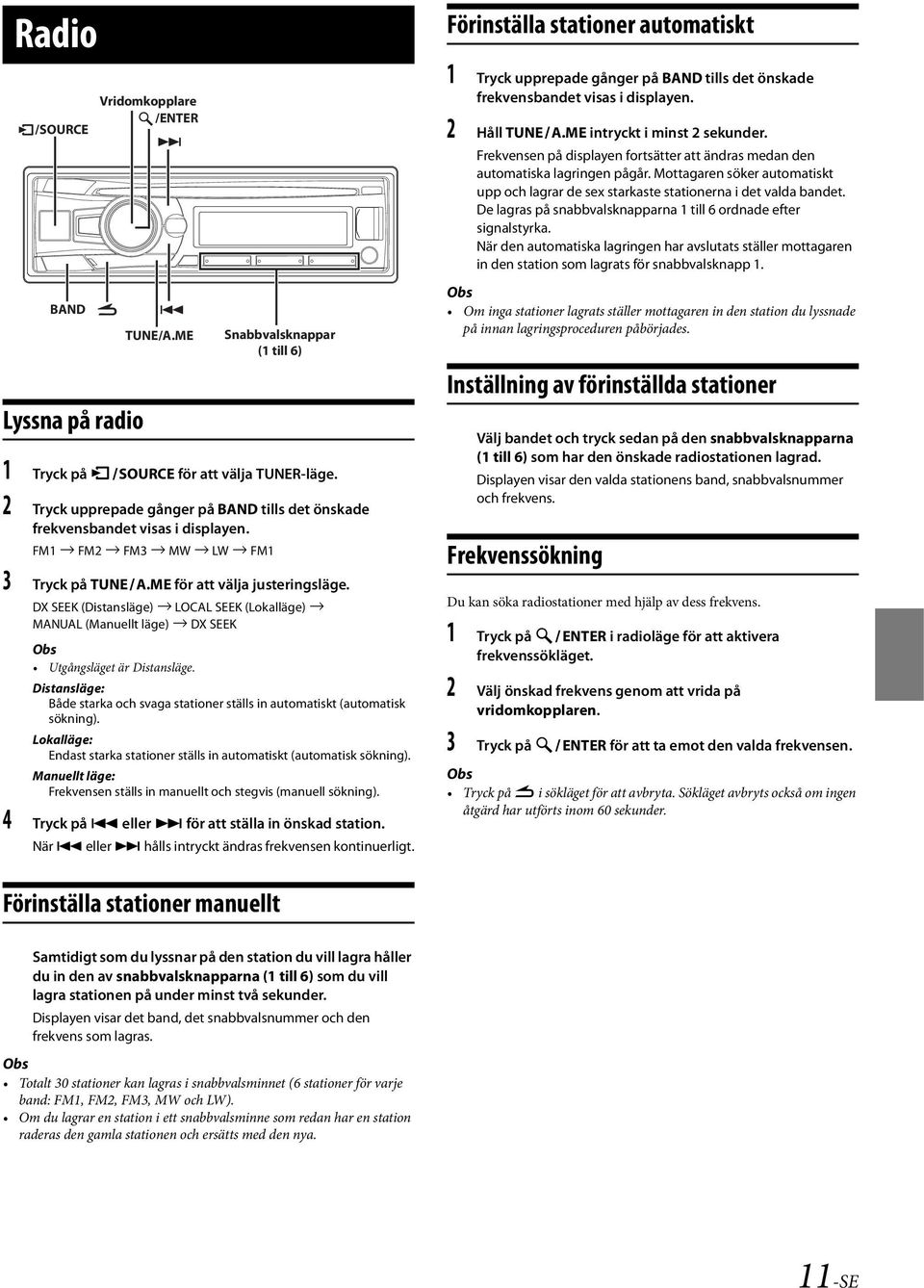 DX SEEK (Distansläge) LOCAL SEEK (Lokalläge) MANUAL (Manuellt läge) DX SEEK Utgångsläget är Distansläge. Distansläge: Både starka och svaga stationer ställs in automatiskt (automatisk sökning).