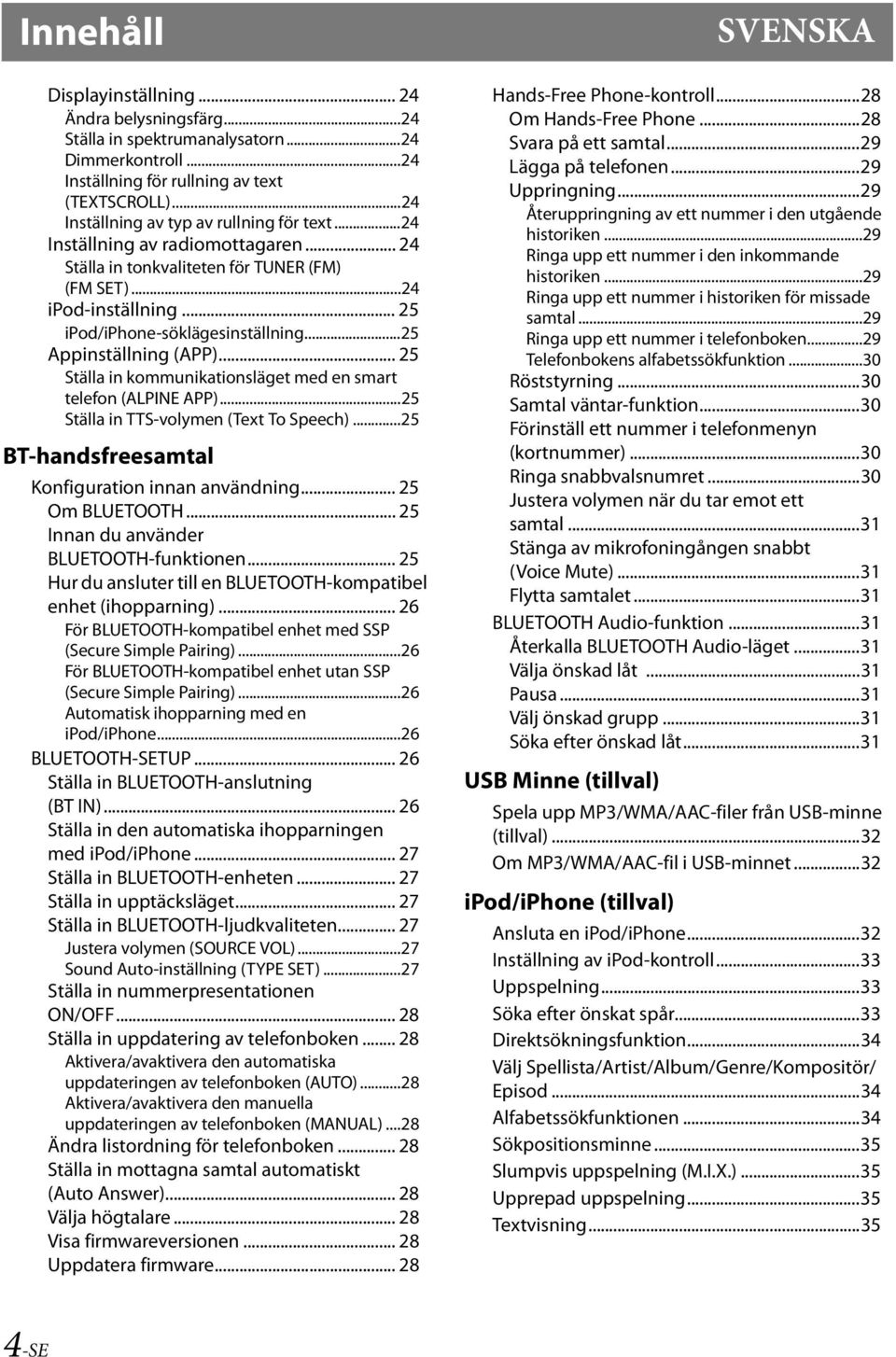 ..25 Appinställning (APP)... 25 Ställa in kommunikationsläget med en smart telefon (ALPINE APP)...25 Ställa in TTS-volymen (Text To Speech)...25 BT-handsfreesamtal Konfiguration innan användning.