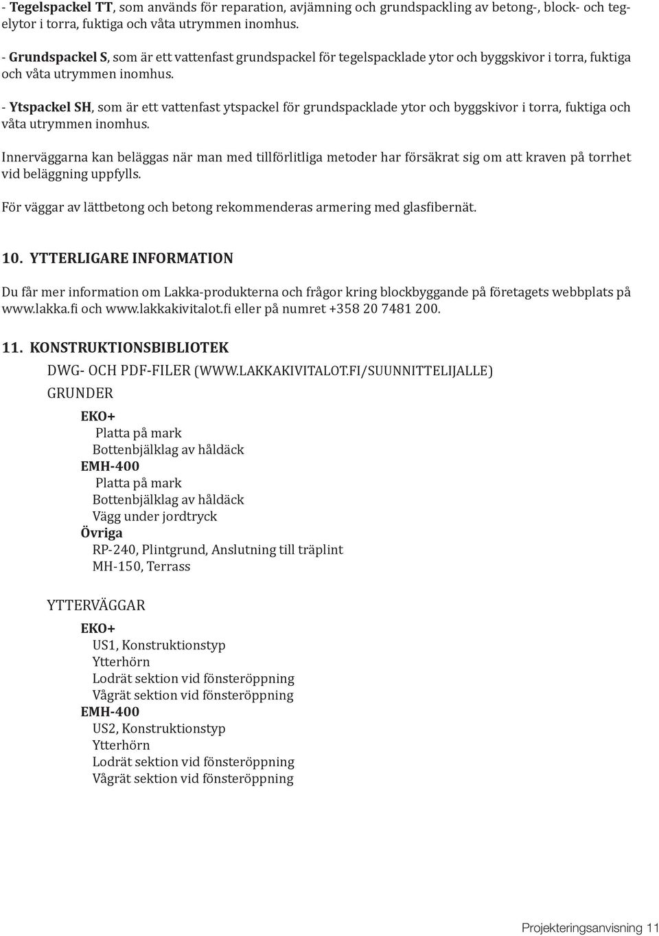 - Ytspackel SH, som är ett vattenfast ytspackel för grundspacklade ytor och byggskivor i torra, fuktiga och våta utrymmen inomhus.