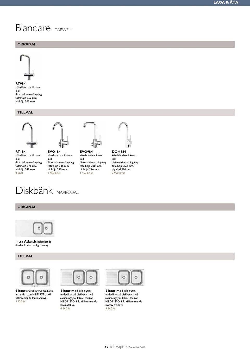 piphöjd 276 mm 1 450 kr/st DOM184 köksblandare i krom inkl diskmaskinsavstängning totalhöjd 393 mm, piphöjd 280 mm 2 950 kr/st Diskbänk MARBODAL ORIGINAL Intra Atlantic heltäckande diskbänk, mått