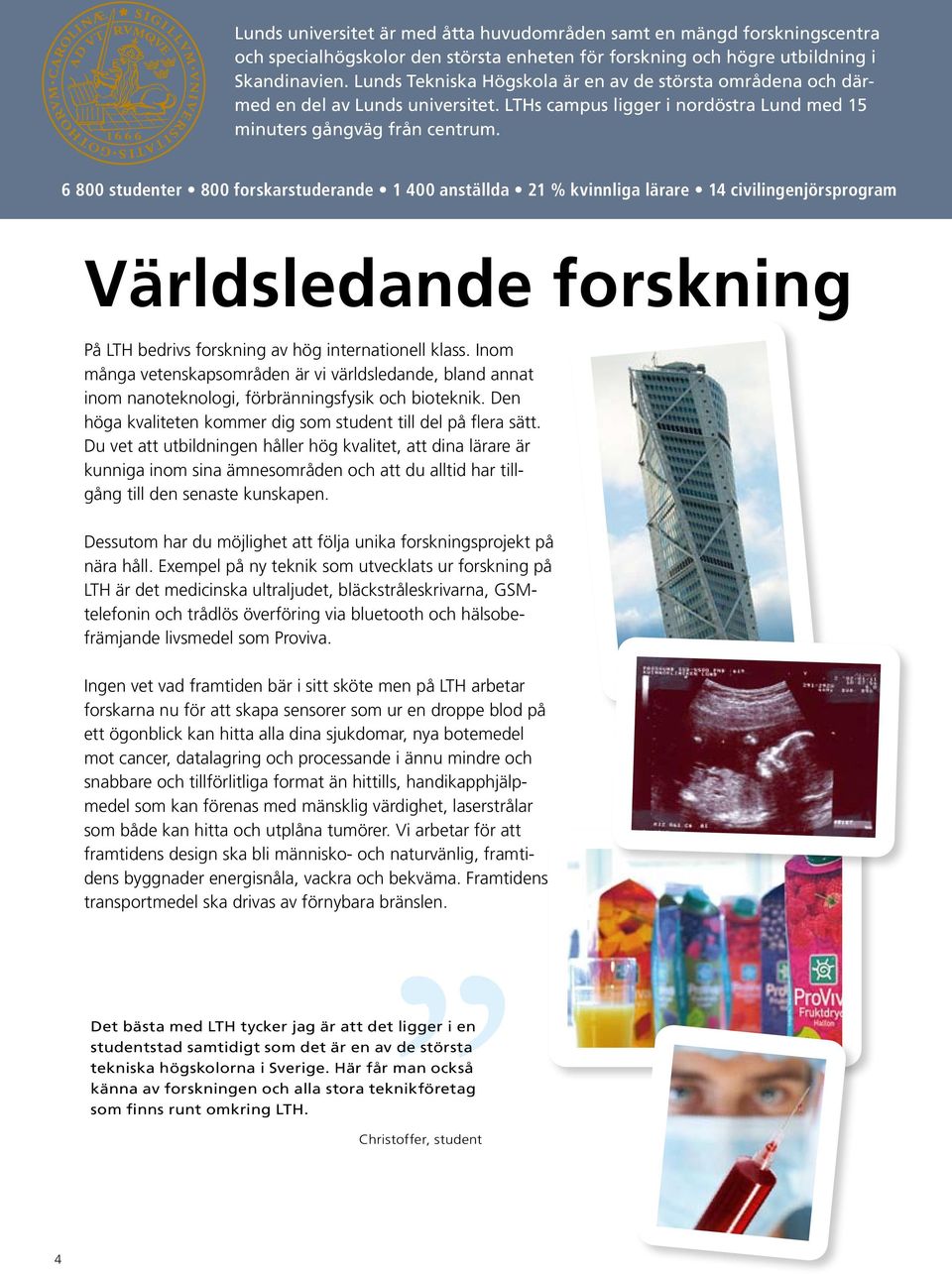 6 800 studenter 800 forskarstuderande 1 400 anställda 21 % kvinnliga lärare 14 civilingenjörsprogram Världsledande forskning På LTH bedrivs forskning av hög internationell klass.