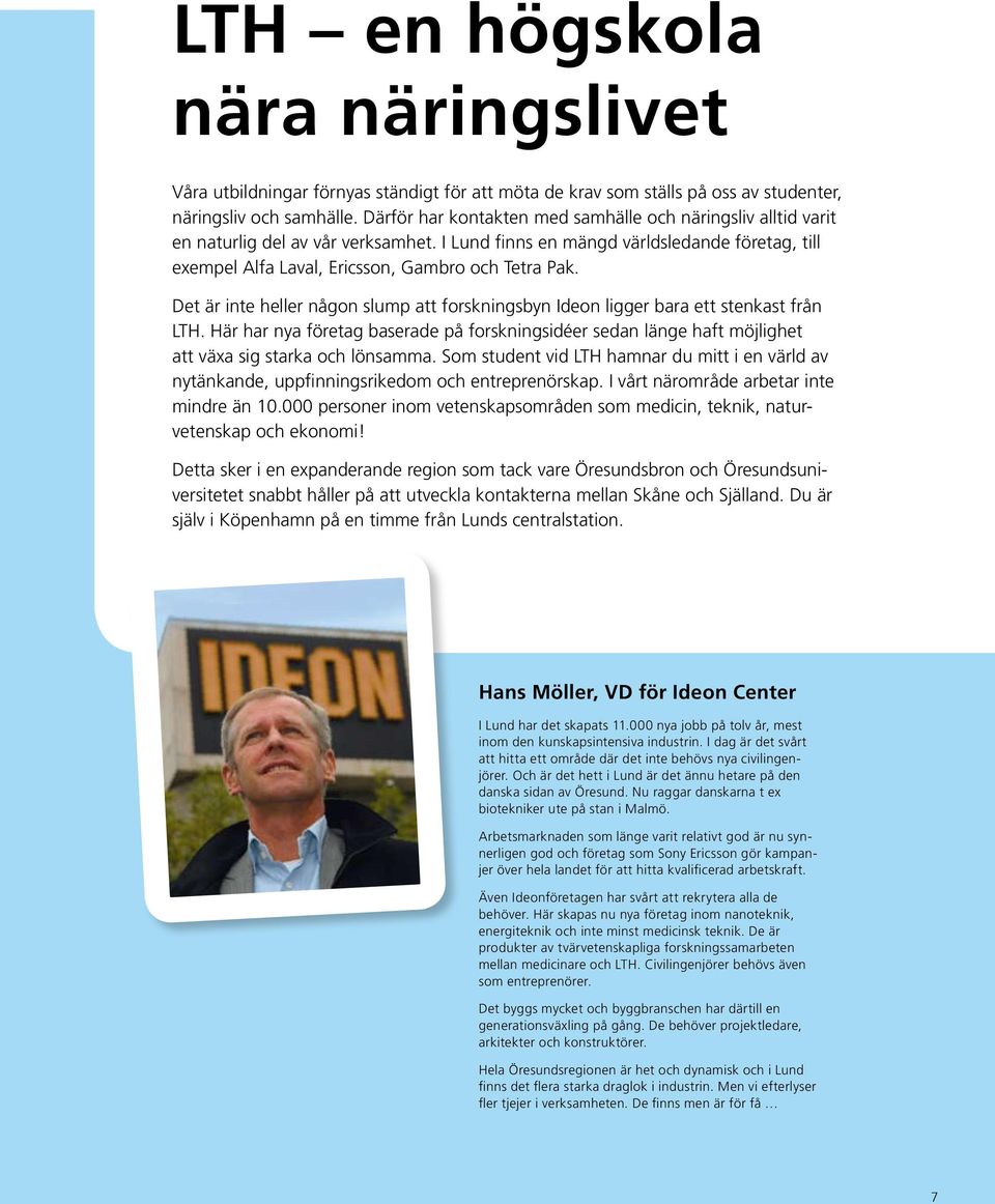 Det är inte heller någon slump att forskningsbyn Ideon ligger bara ett stenkast från LTH. Här har nya företag baserade på forskningsidéer sedan länge haft möjlighet att växa sig starka och lönsamma.