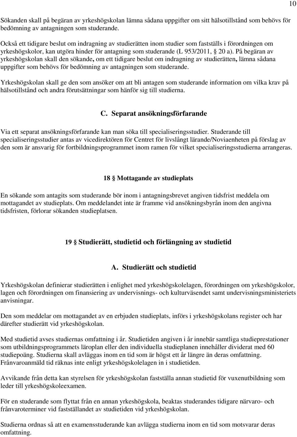 På begäran av yrkeshögskolan skall den sökande, om ett tidigare beslut om indragning av studierätten, lämna sådana uppgifter som behövs för bedömning av antagningen som studerande.