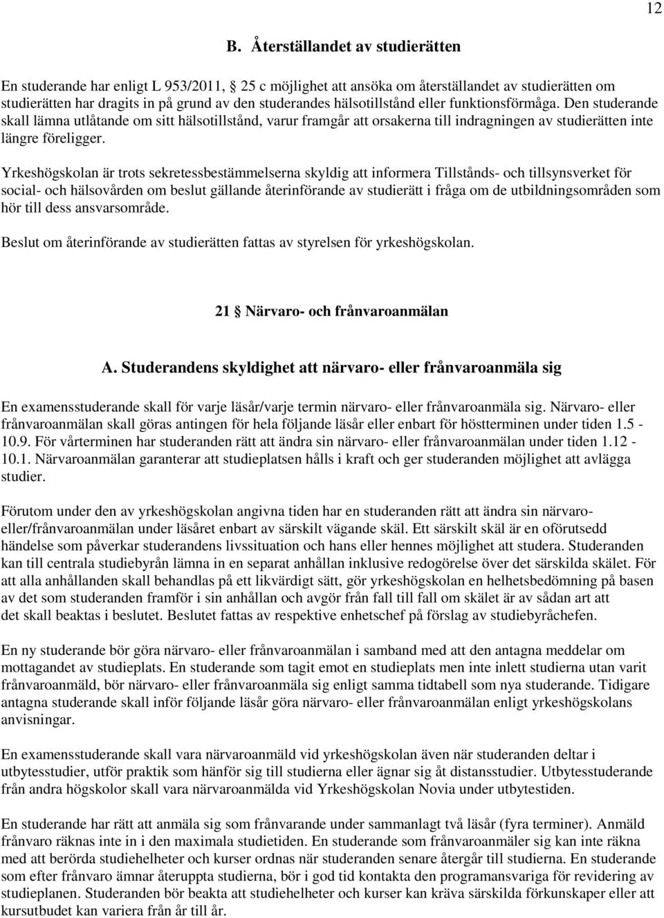 Yrkeshögskolan är trots sekretessbestämmelserna skyldig att informera Tillstånds- och tillsynsverket för social- och hälsovården om beslut gällande återinförande av studierätt i fråga om de