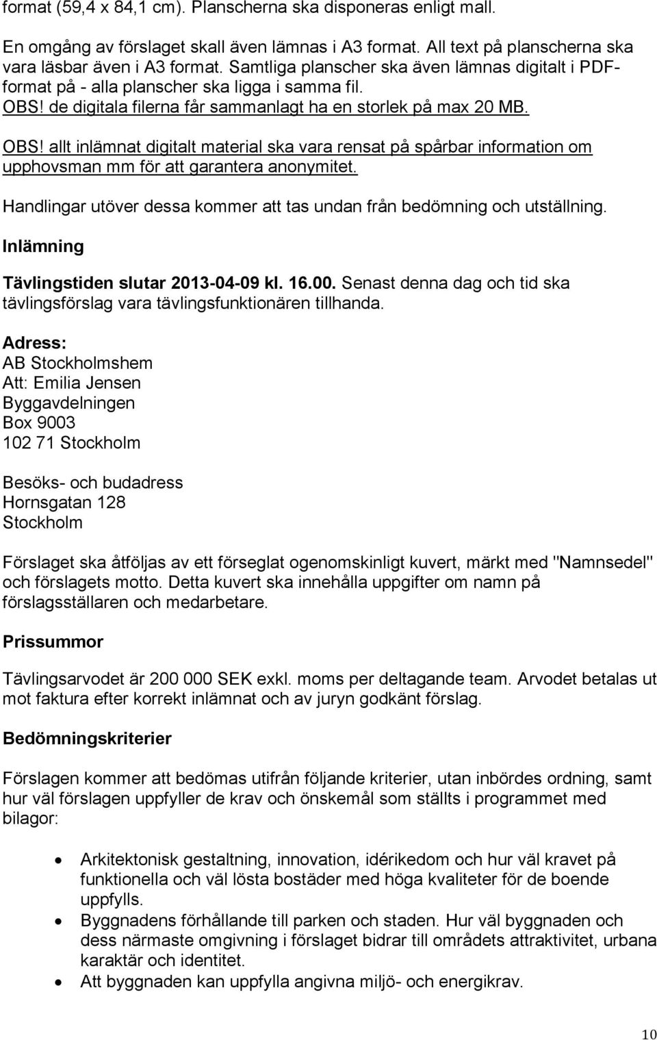 de digitala filerna får sammanlagt ha en storlek på max 20 MB. OBS! allt inlämnat digitalt material ska vara rensat på spårbar information om upphovsman mm för att garantera anonymitet.