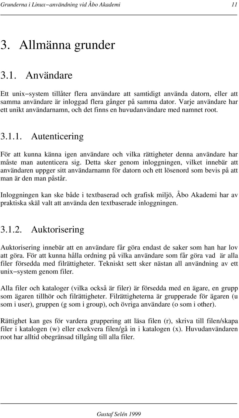1. Autenticering För att kunna känna igen användare och vilka rättigheter denna användare har måste man autenticera sig.
