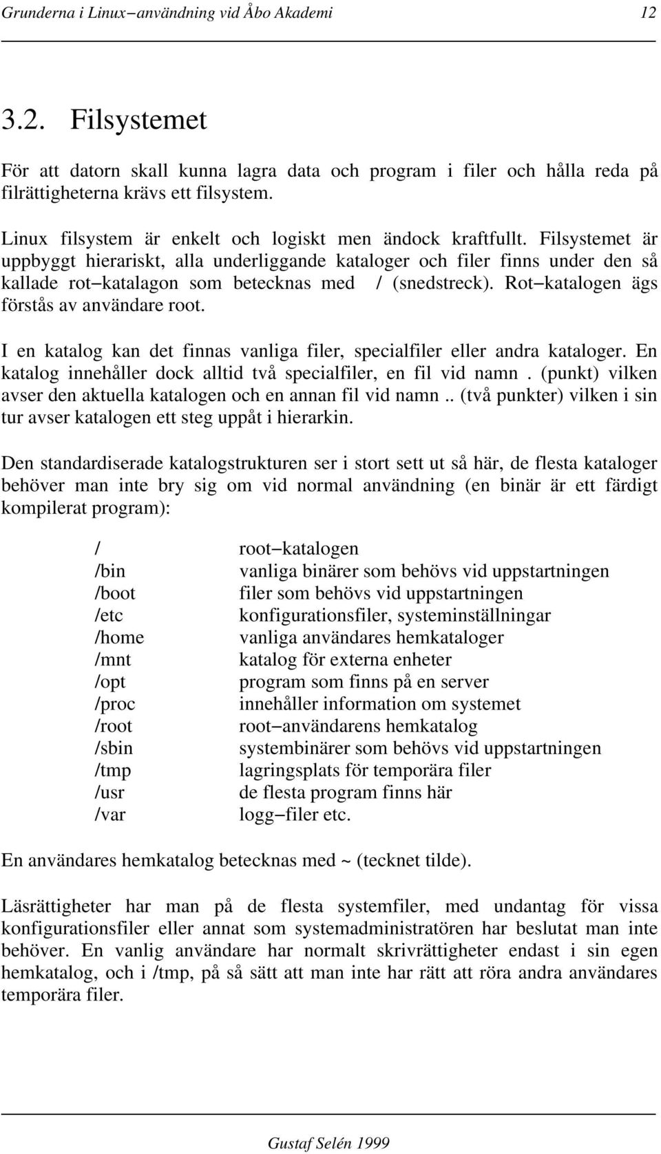 Filsystemet är uppbyggt hierariskt, alla underliggande kataloger och filer finns under den så kallade rot katalagon som betecknas med / (snedstreck). Rot katalogen ägs förstås av användare root.
