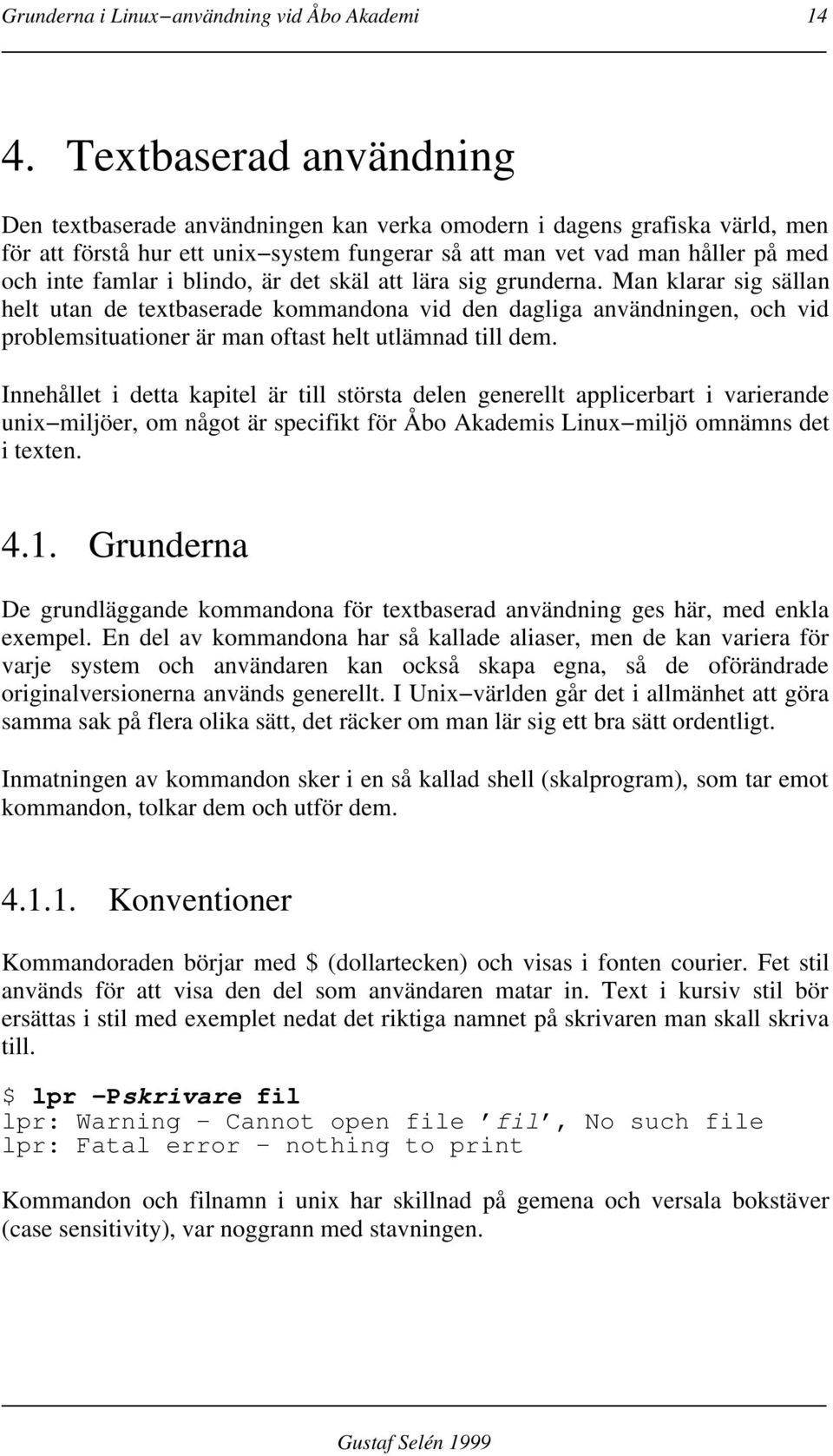 blindo, är det skäl att lära sig grunderna. Man klarar sig sällan helt utan de textbaserade kommandona vid den dagliga användningen, och vid problemsituationer är man oftast helt utlämnad till dem.