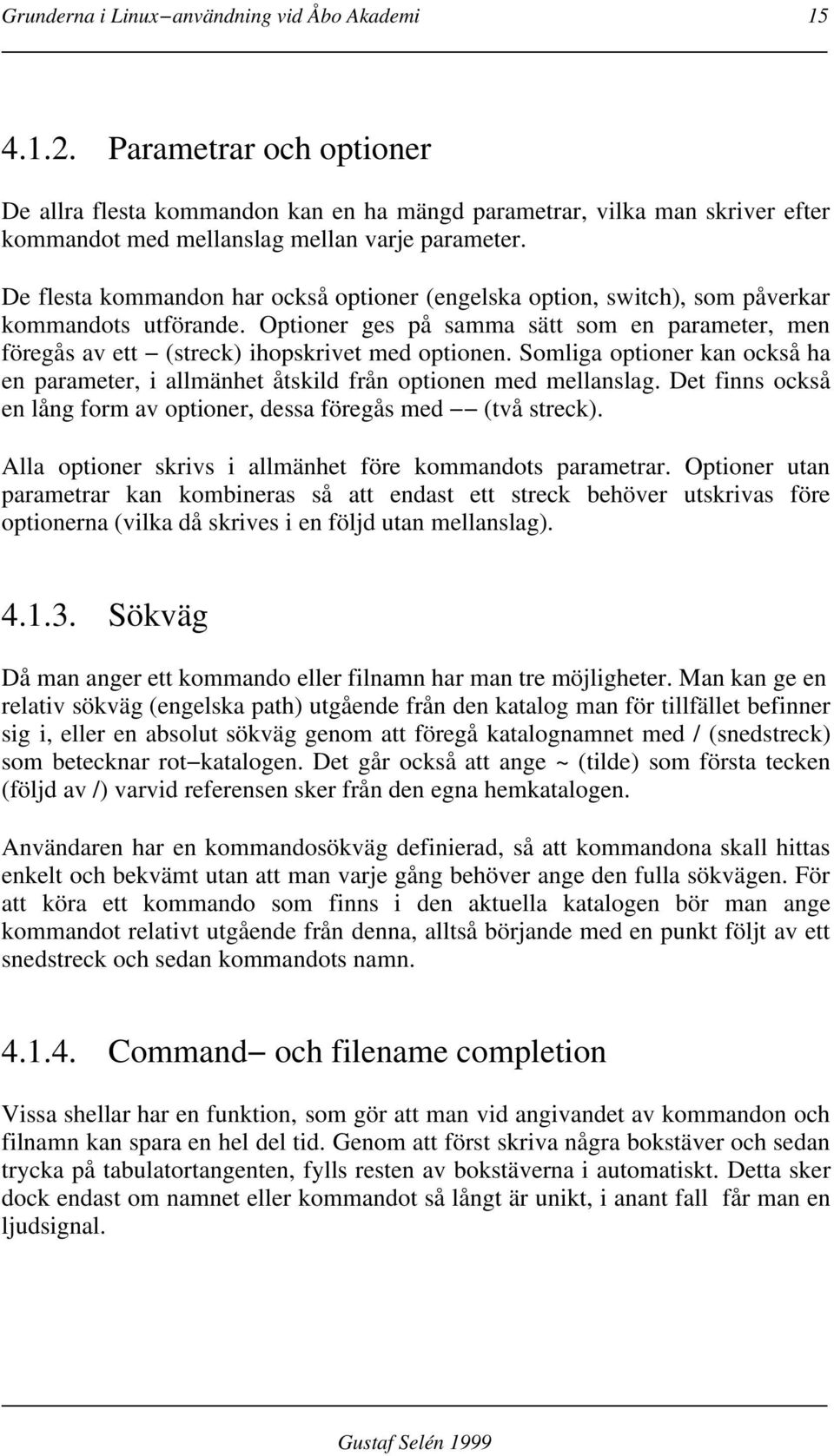De flesta kommandon har också optioner (engelska option, switch), som påverkar kommandots utförande. Optioner ges på samma sätt som en parameter, men föregås av ett (streck) ihopskrivet med optionen.