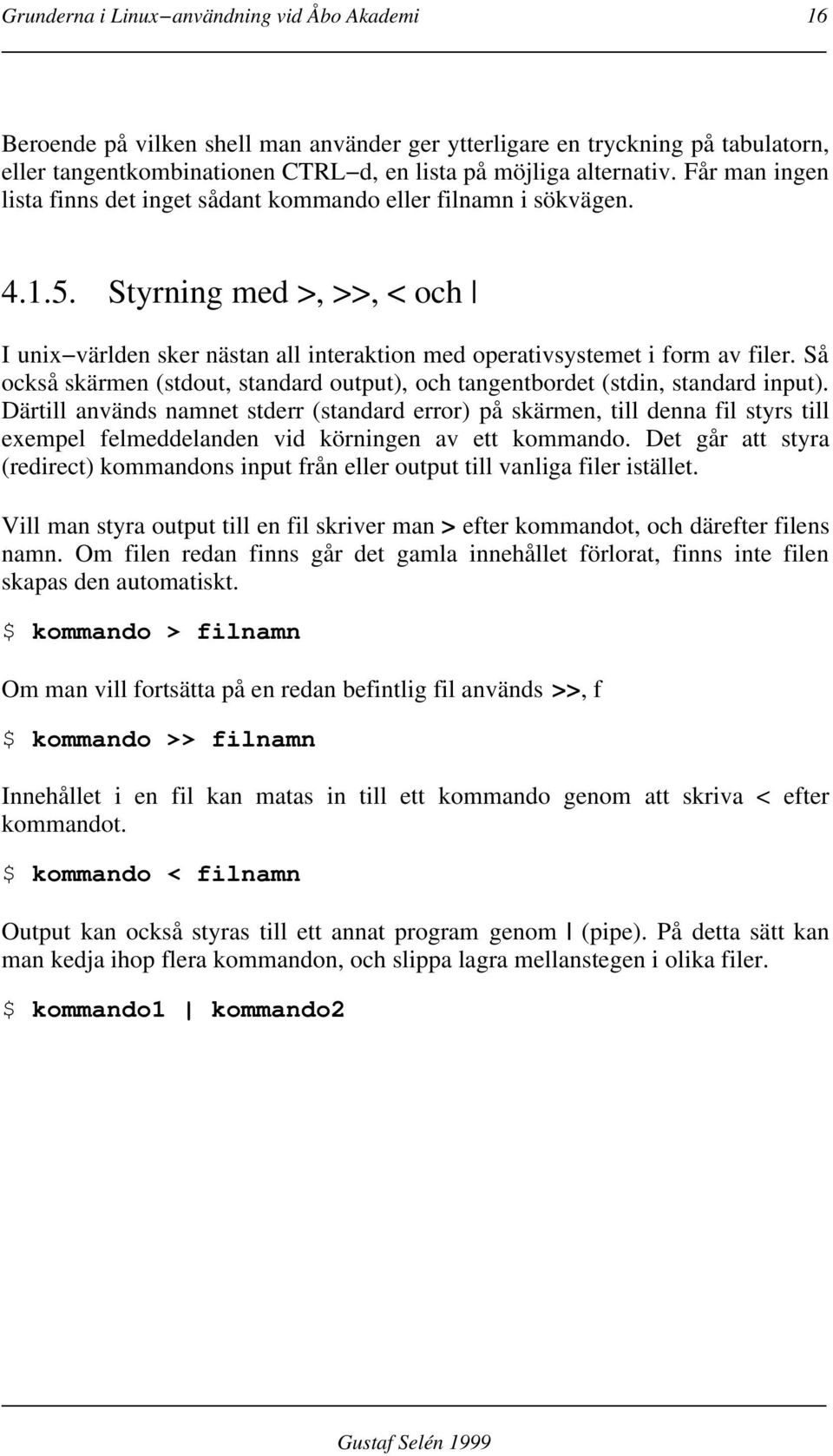 Så också skärmen (stdout, standard output), och tangentbordet (stdin, standard input).
