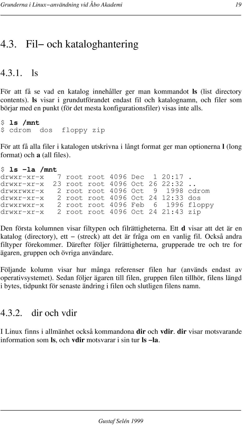 $ ls /mnt $ cdrom dos floppy zip För att få alla filer i katalogen utskrivna i långt format ger man optionerna l (long format) och a (all files). $ ls la /mnt drwxr xr x 7 root root 4096 Dec 1 20:17.