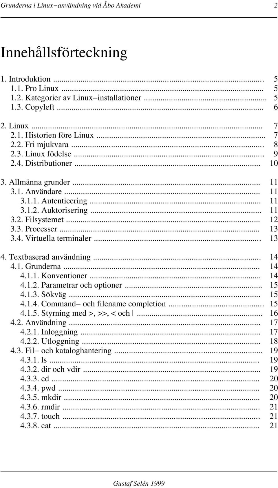 .. 12 3.3. Processer... 13 3.4. Virtuella terminaler... 13 4. Textbaserad användning... 14 4.1. Grunderna... 14 4.1.1. Konventioner... 14 4.1.2. Parametrar och optioner... 15 4.1.3. Sökväg... 15 4.1.4. Command och filename completion.