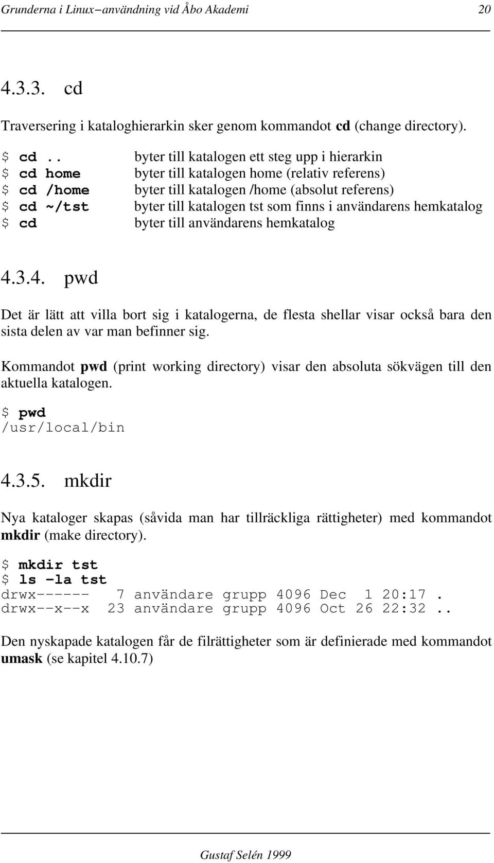 finns i användarens hemkatalog $ cd byter till användarens hemkatalog 4.3.4. pwd Det är lätt att villa bort sig i katalogerna, de flesta shellar visar också bara den sista delen av var man befinner sig.