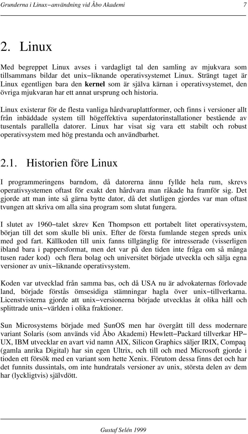 Linux existerar för de flesta vanliga hårdvaruplattformer, och finns i versioner allt från inbäddade system till högeffektiva superdatorinstallationer bestående av tusentals parallella datorer.