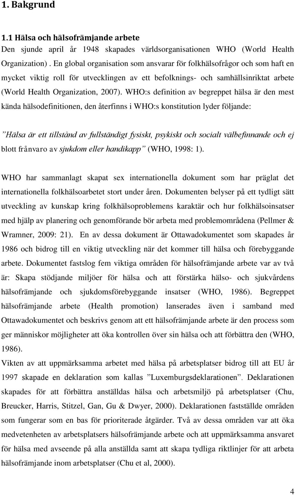 WHO:s definition av begreppet hälsa är den mest kända hälsodefinitionen, den återfinns i WHO:s konstitution lyder följande: Hälsa är ett tillstånd av fullständigt fysiskt, psykiskt och socialt