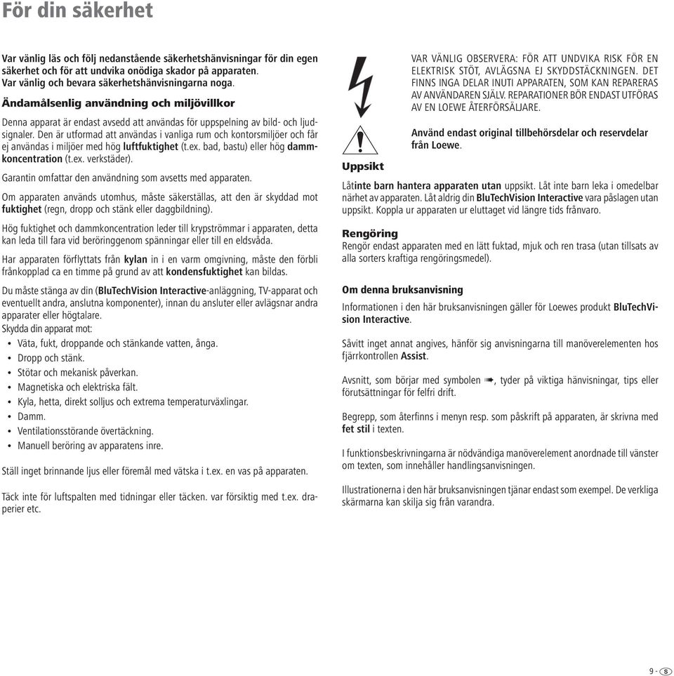 Den är utformad att användas i vanliga rum och kontors miljöer och får ej användas i miljöer med hög luftfuktighet (t.ex. bad, bastu) eller hög dammkoncentration (t.ex. verk städ er).