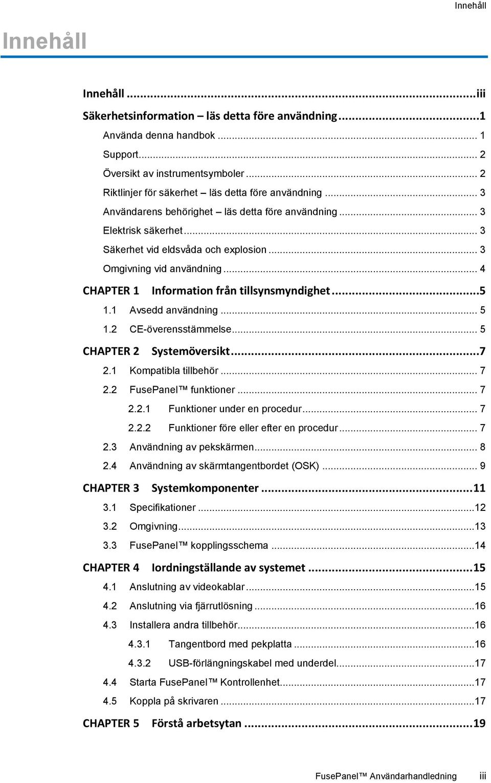 .. 3 Omgivning vid användning... 4 CHAPTER 1 Information från tillsynsmyndighet...5 1.1 Avsedd användning... 5 1.2 CE-överensstämmelse... 5 CHAPTER 2 Systemöversikt...7 2.1 Kompatibla tillbehör... 7 2.