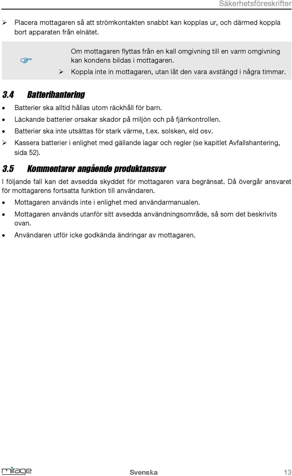 4 Batterihantering Batterier ska alltid hållas utom räckhåll för barn. Läckande batterier orsakar skador på miljön och på fjärrkontrollen. Batterier ska inte utsättas för stark värme, t.ex.