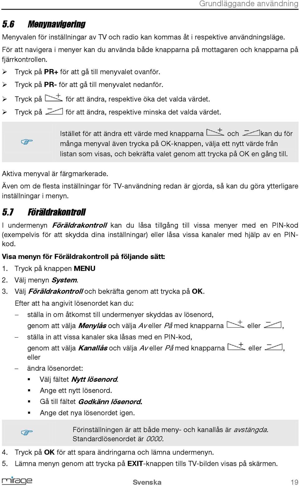 Tryck på Tryck på för att ändra, respektive öka det valda värdet. för att ändra, respektive minska det valda värdet.