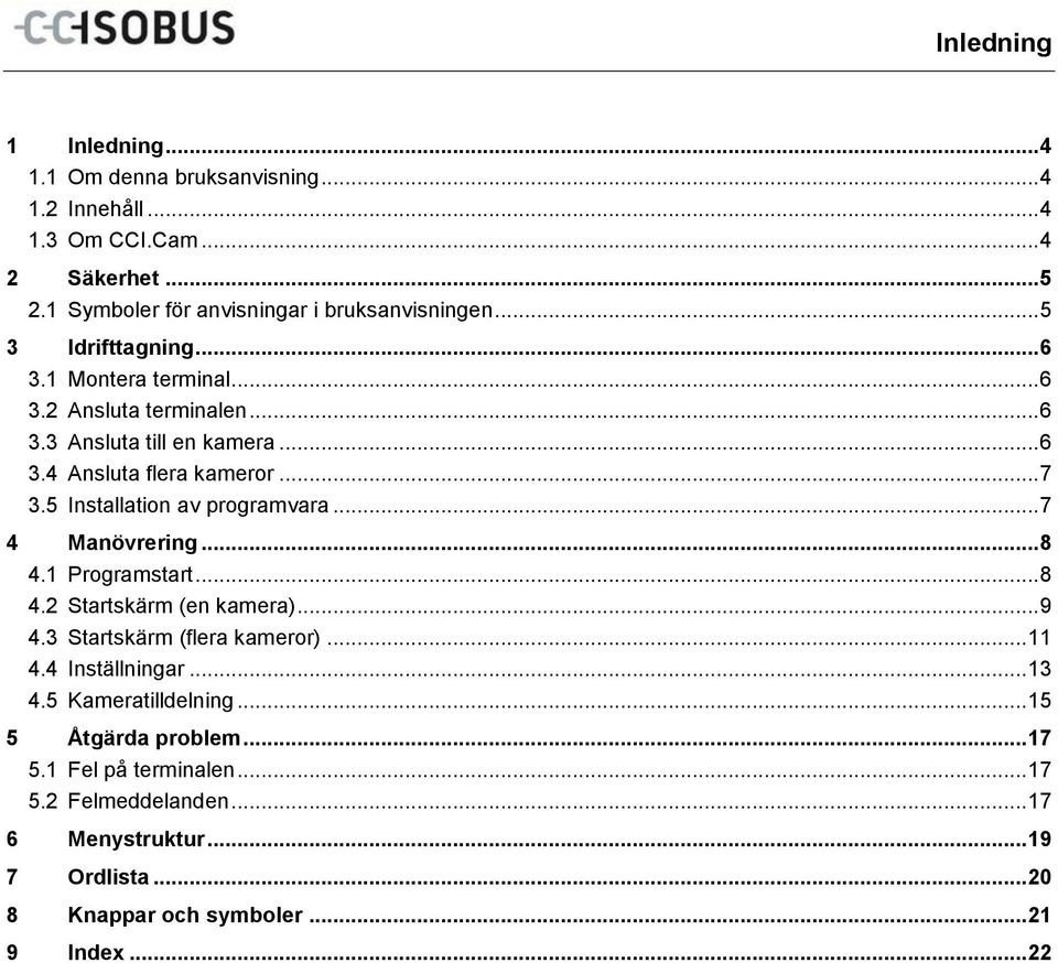 5 Installation av programvara... 7 4 Manövrering... 8 4.1 Programstart... 8 4.2 Startskärm (en kamera)... 9 4.3 Startskärm (flera kameror)... 11 4.4 Inställningar.