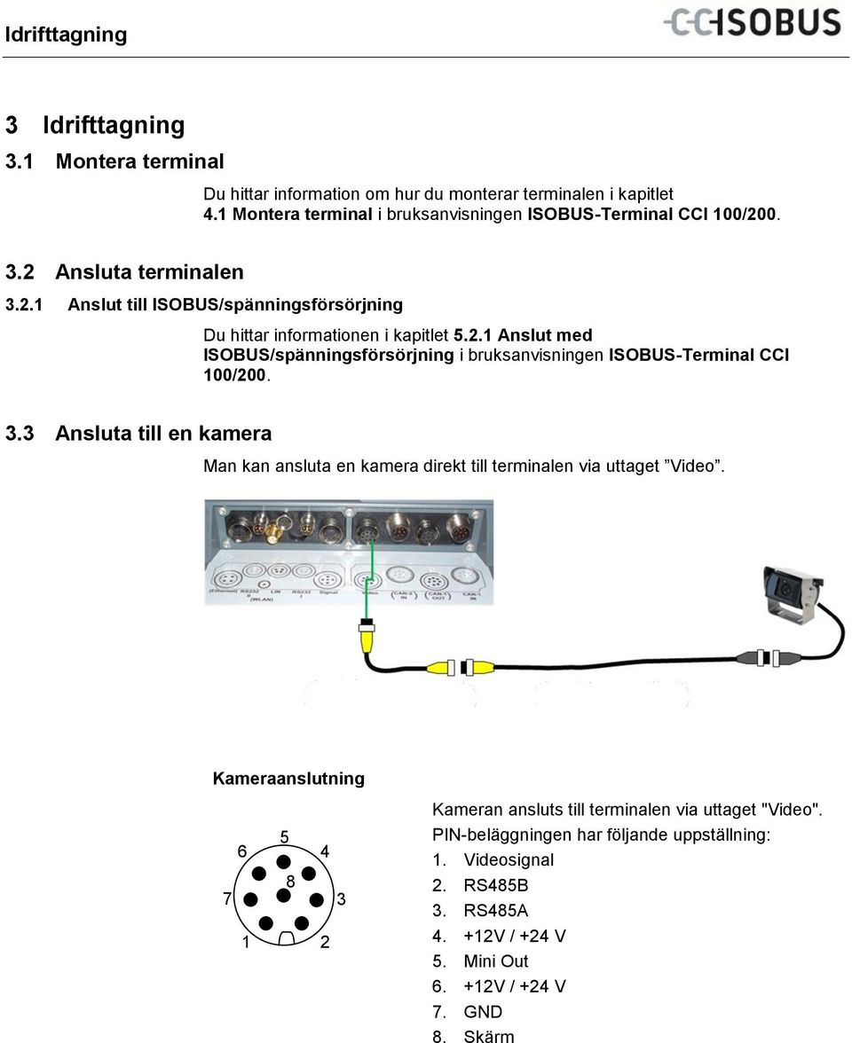 0. 3.2 Ansluta terminalen 3.2.1 Anslut till ISOBUS/spänningsförsörjning Du hittar informationen i kapitlet 5.2.1 Anslut med ISOBUS/spänningsförsörjning i bruksanvisningen ISOBUS-Terminal CCI 100/200.