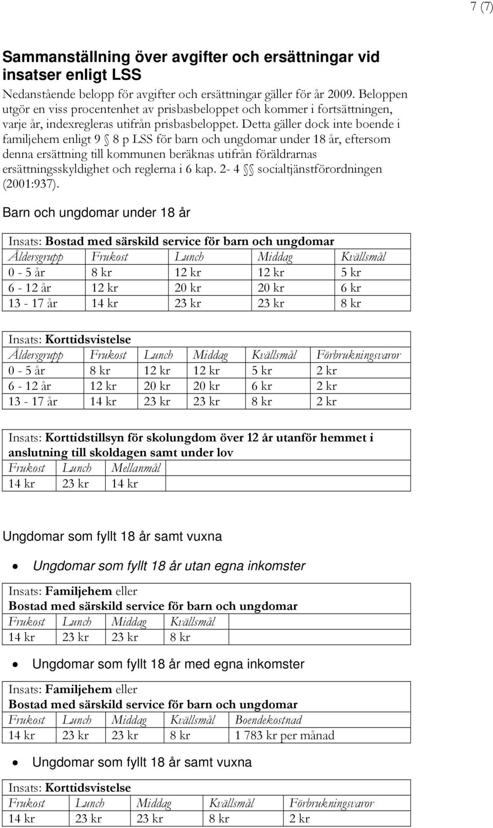 Detta gäller dock inte boende i familjehem enligt 9 8 p LSS för barn och ungdomar under 18 år, eftersom denna ersättning till kommunen beräknas utifrån föräldrarnas ersättningsskyldighet och reglerna