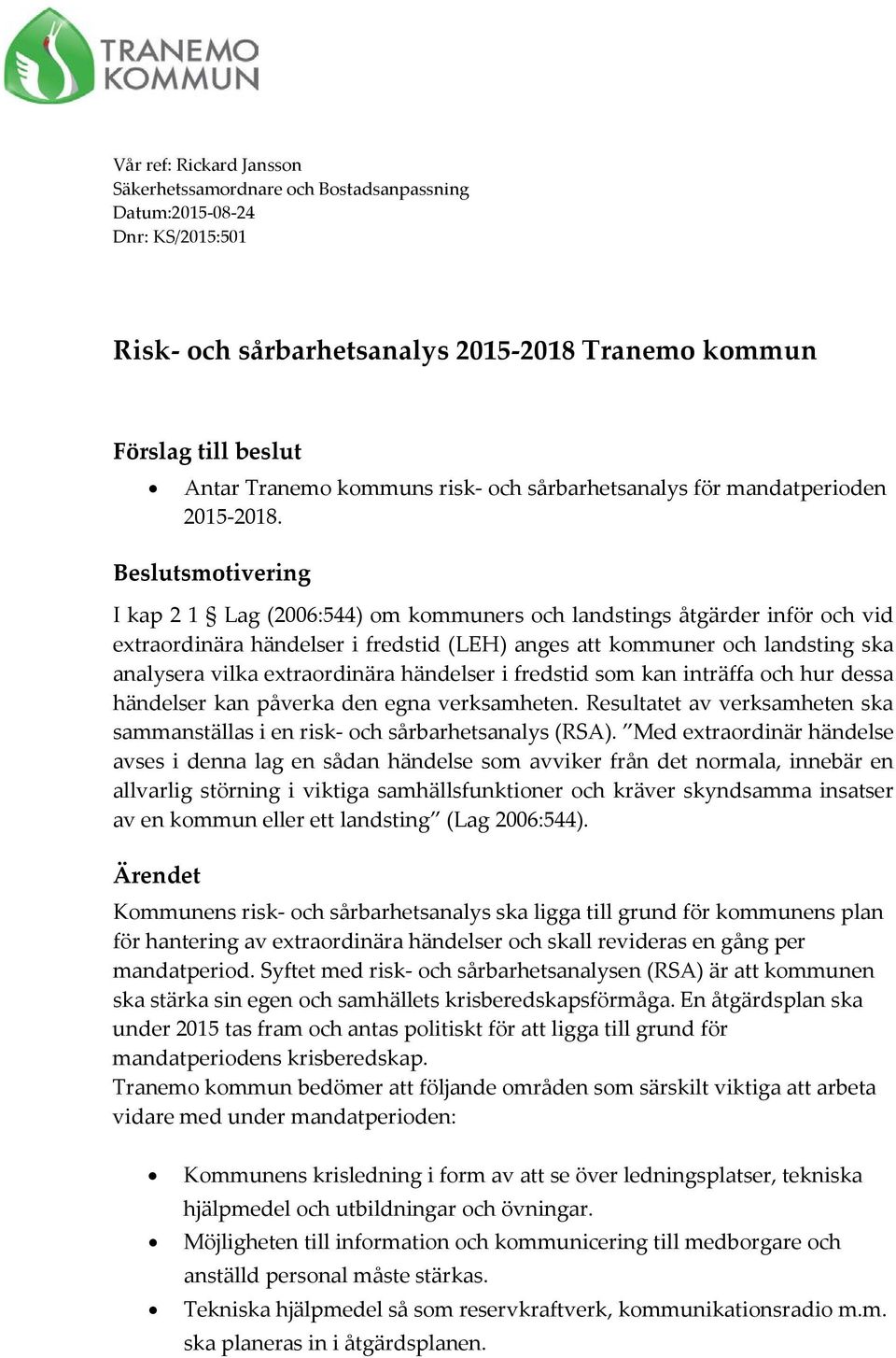 Beslutsmotivering I kap 2 1 Lag (2006:544) om kommuners och landstings åtgärder inför och vid extraordinära händelser i fredstid (LEH) anges att kommuner och landsting ska analysera vilka