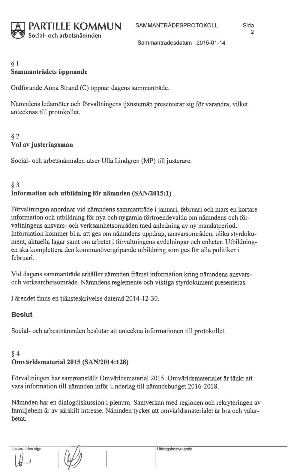 3 Information och utbildning för nämnden (SAN/2015:1) Förvaltningen anordnar vid nämndens sammanträde i januari, februari och mars en kortare information och utbildning för nya och nygamla