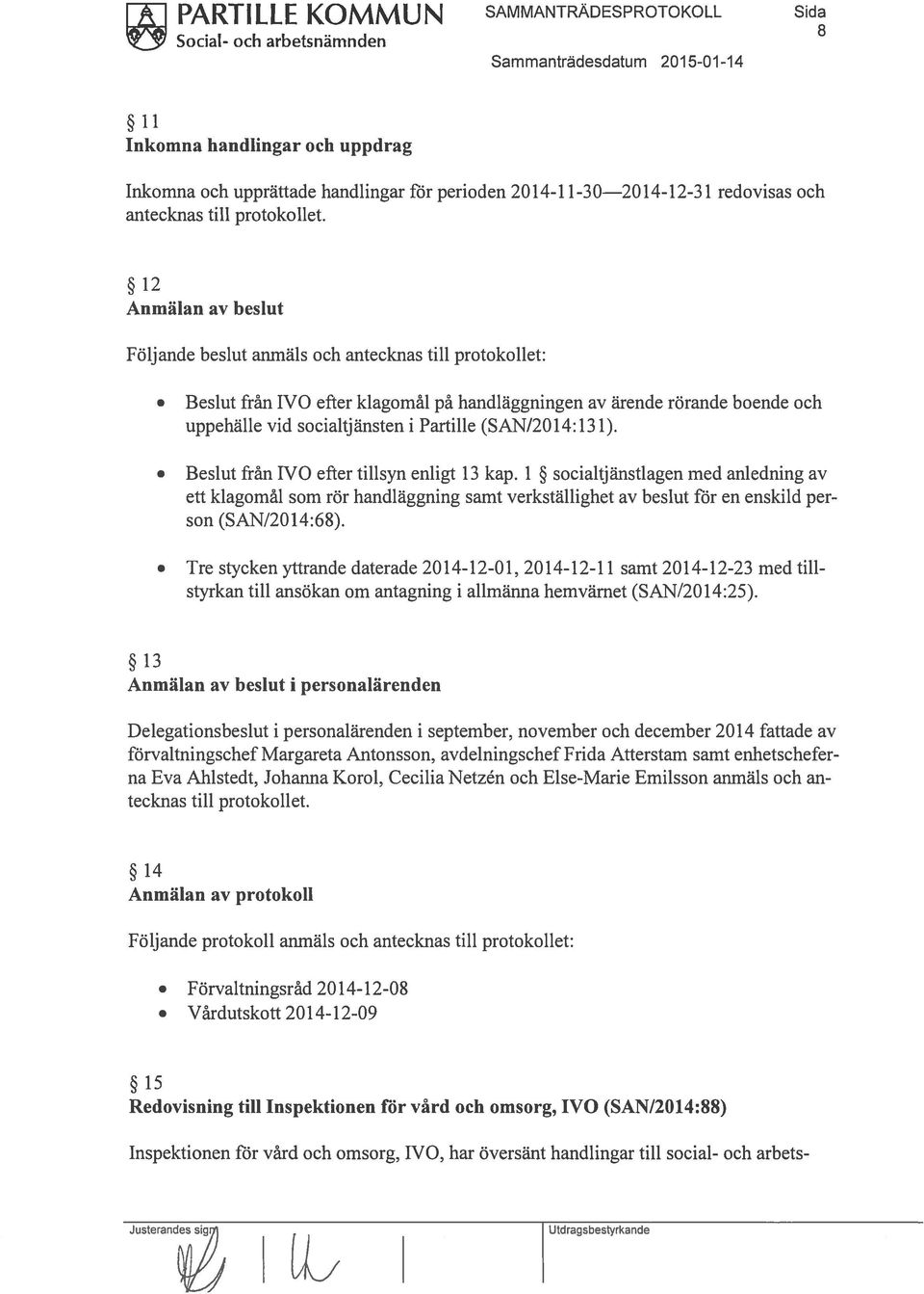 12 Anmälan av beslut Följande beslut anmäls och antecknas till protokollet: från IVO efter klagomål på handläggningen av ärende rörande boende och uppehälle vid socialtjänsten i Partille