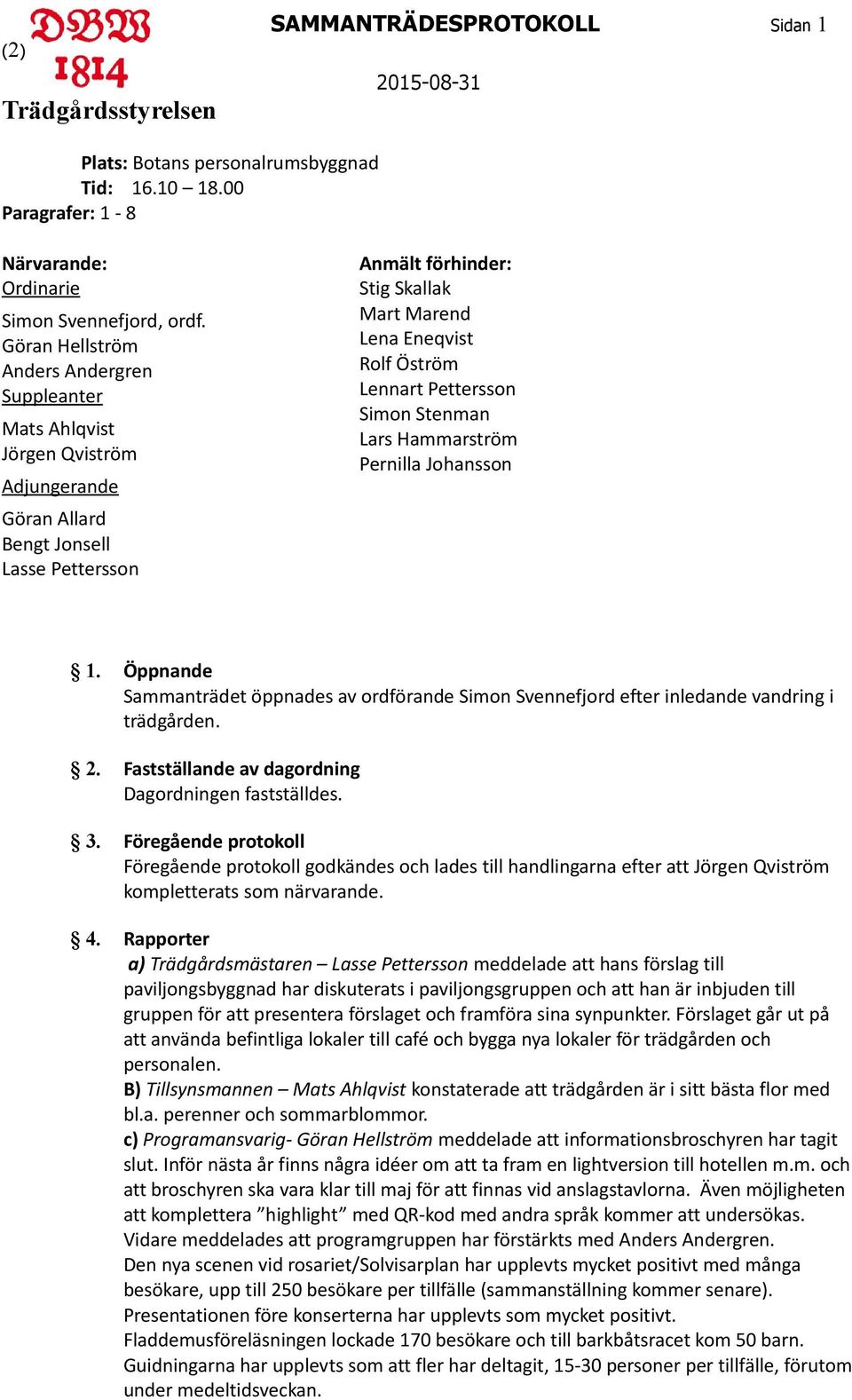 Öström Lennart Pettersson Simon Stenman Lars Hammarström Pernilla Johansson 1. Öppnande Sammanträdet öppnades av ordförande Simon Svennefjord efter inledande vandring i trädgården. 2.