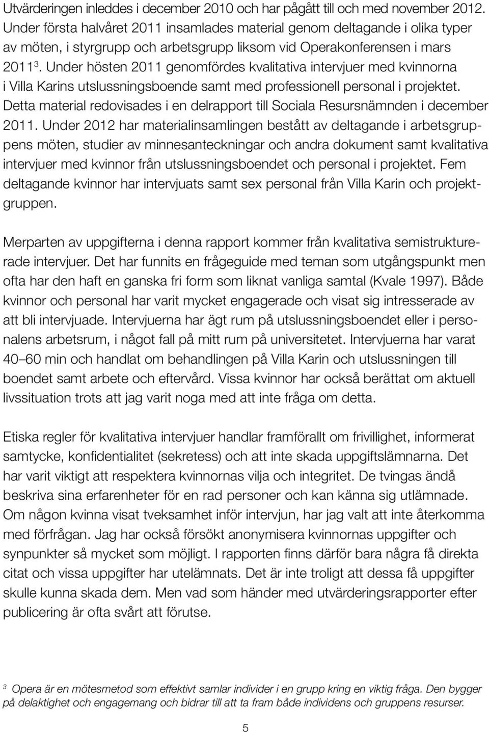 Under hösten 2011 genomfördes kvalitativa intervjuer med kvinnorna i Villa Karins utslussningsboende samt med professionell personal i projektet.