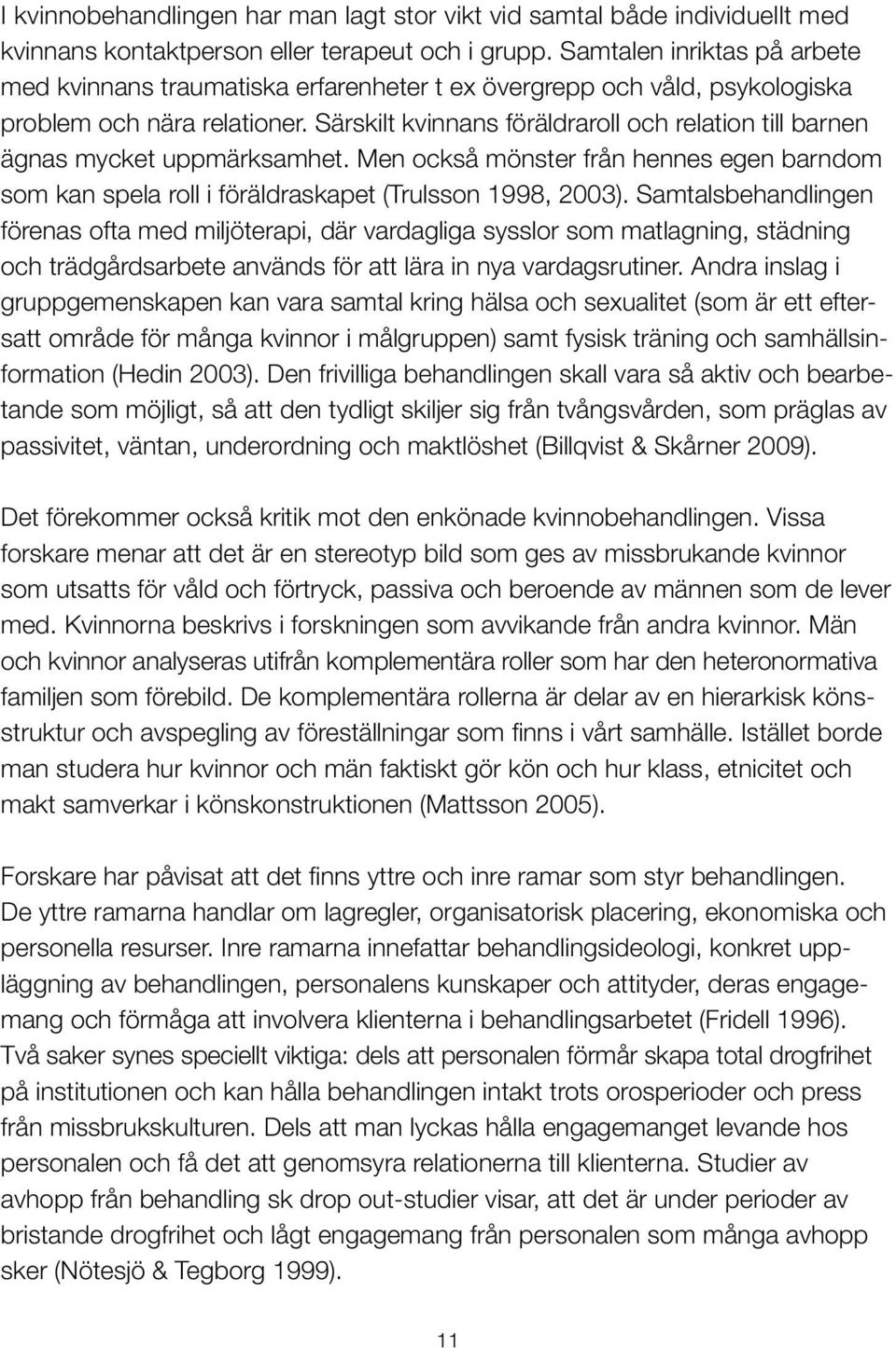 Särskilt kvinnans föräldraroll och relation till barnen ägnas mycket uppmärksamhet. Men också mönster från hennes egen barndom som kan spela roll i föräldraskapet (Trulsson 1998, 2003).