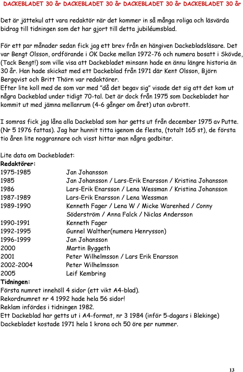 ) som ville visa att Dackebladet minsann hade en ännu längre historia än 30 år. Han hade skickat med ett Dackeblad från 1971 där Kent Olsson, Björn Bergqvist och Britt Thörn var redaktörer.