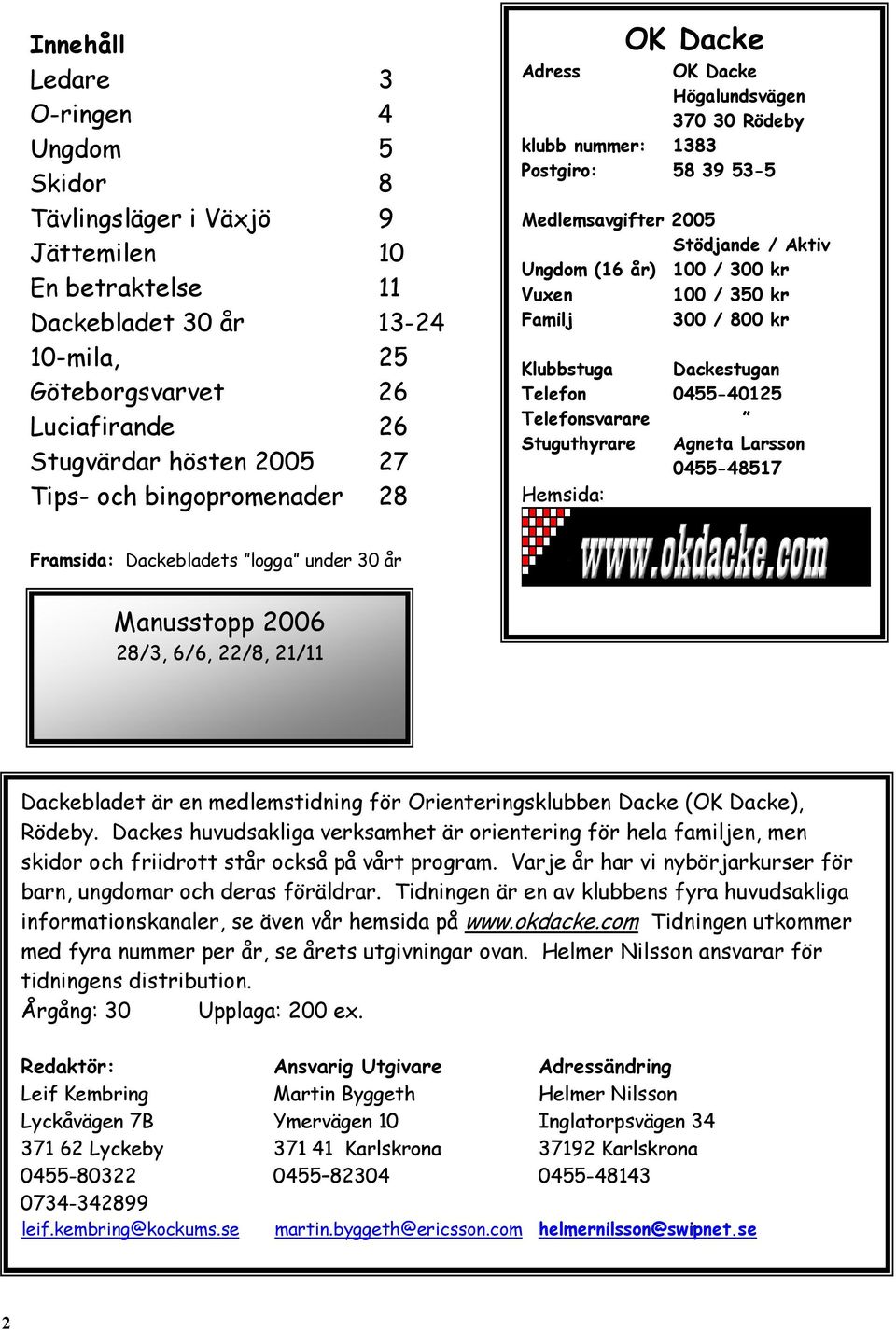 / 350 kr Familj 300 / 800 kr Klubbstuga Dackestugan Telefon 0455-40125 Telefonsvarare Stuguthyrare Agneta Larsson 0455-48517 Hemsida: Framsida: Dackebladets logga under 30 år Manusstopp 2006 28/3,