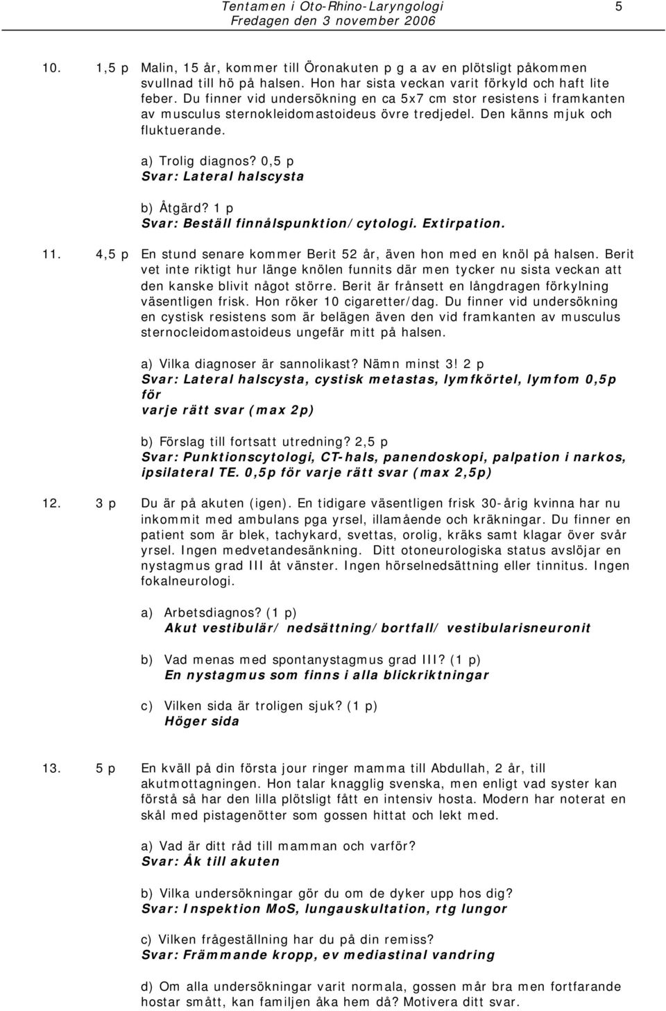 0,5 p Svar: Lateral halscysta b) Åtgärd? 1 p Svar: Beställ finnålspunktion/cytologi. Extirpation. 11. 4,5 p En stund senare kommer Berit 52 år, även hon med en knöl på halsen.