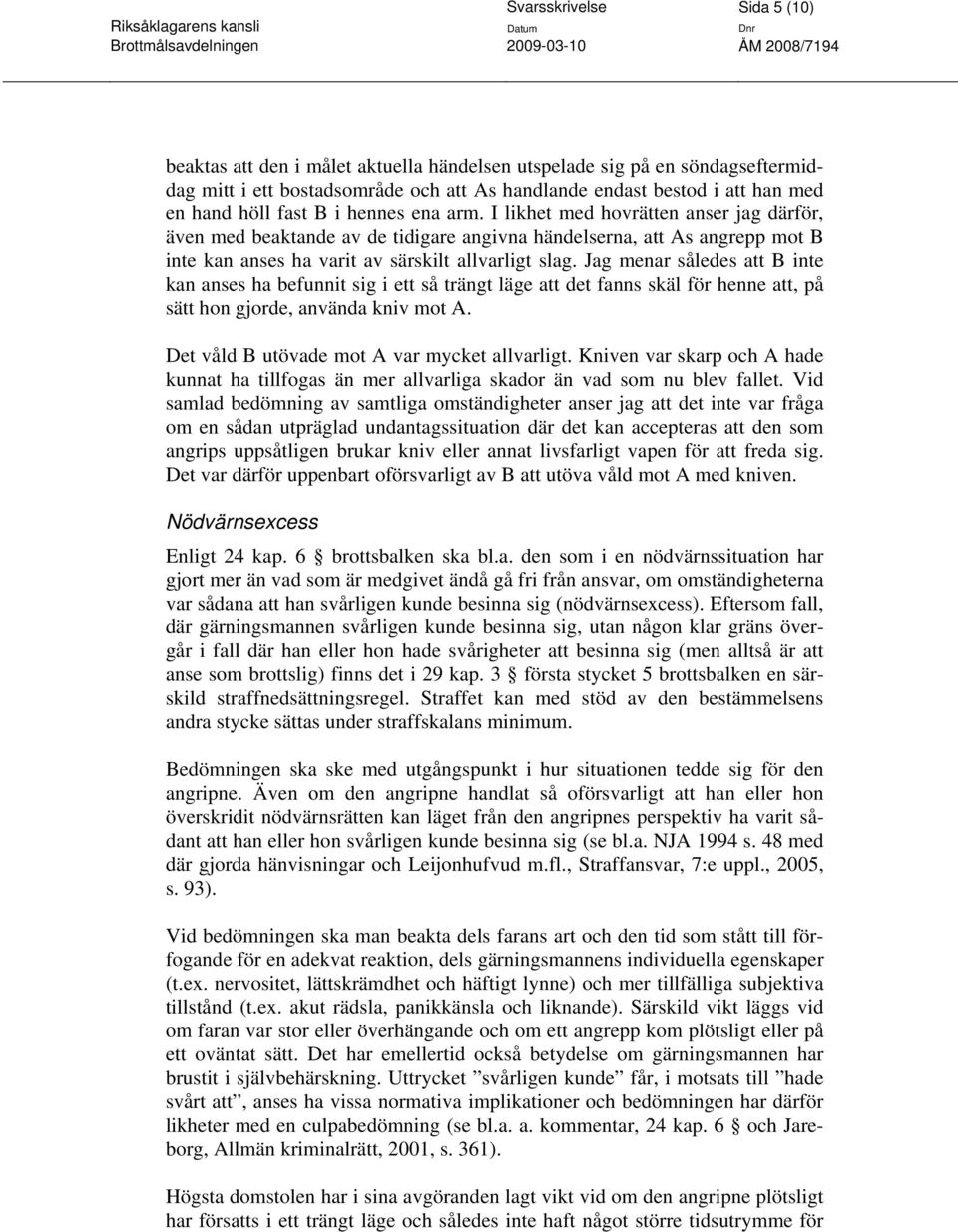 Jag menar således att B inte kan anses ha befunnit sig i ett så trängt läge att det fanns skäl för henne att, på sätt hon gjorde, använda kniv mot A. Det våld B utövade mot A var mycket allvarligt.