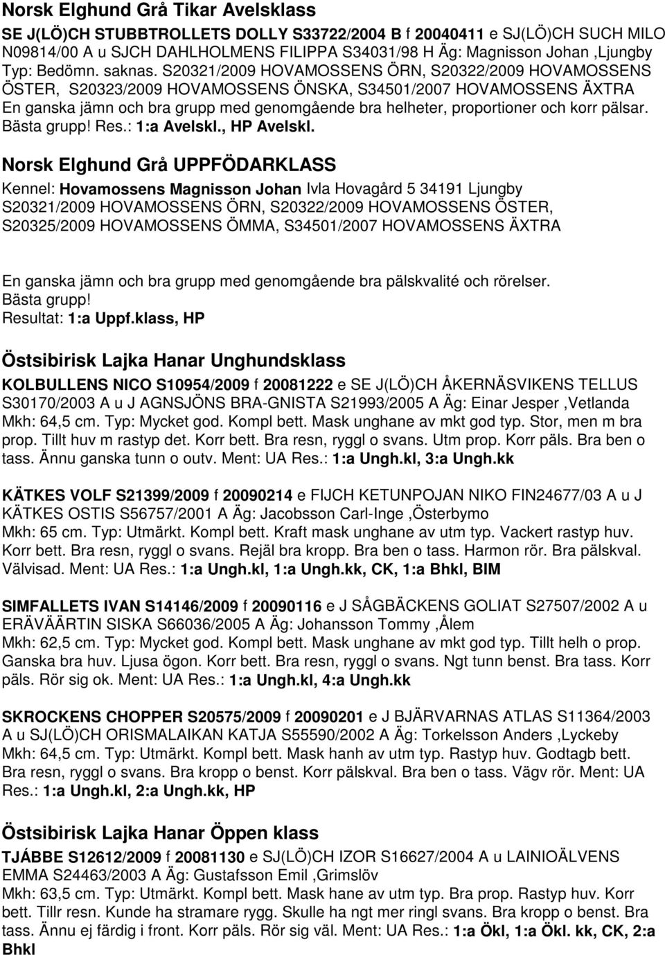 S20321/2009 HOVAMOSSENS ÖRN, S20322/2009 HOVAMOSSENS ÖSTER, S20323/2009 HOVAMOSSENS ÖNSKA, S34501/2007 HOVAMOSSENS ÄXTRA En ganska jämn och bra grupp med genomgående bra helheter, proportioner och